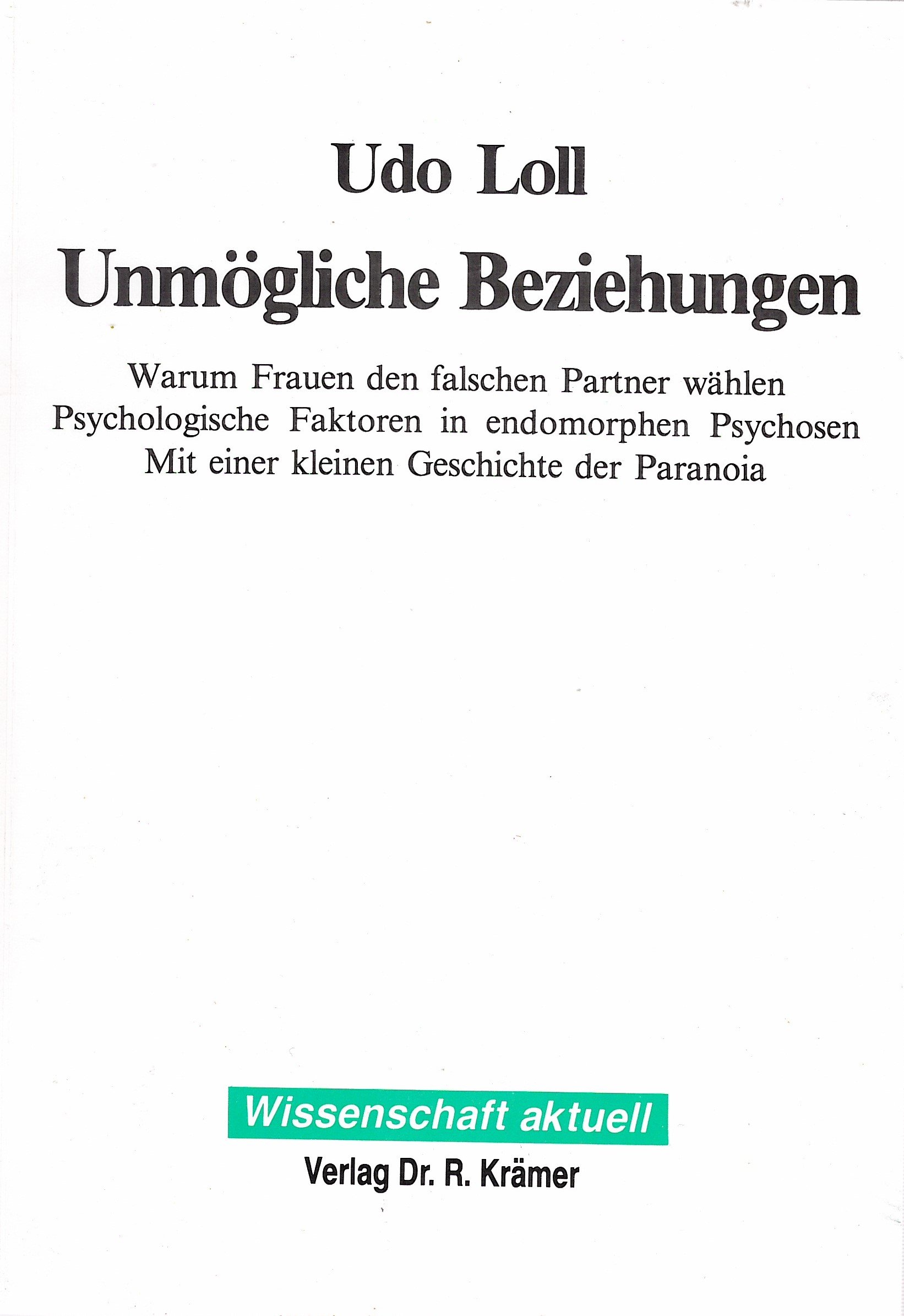 Unmögliche Beziehungen. Warum Frauen den falschen Partner wählen. Psychologische Faktoren in endomorpen Psychosen. Mit einer kleinen Geschichte der Paranoia