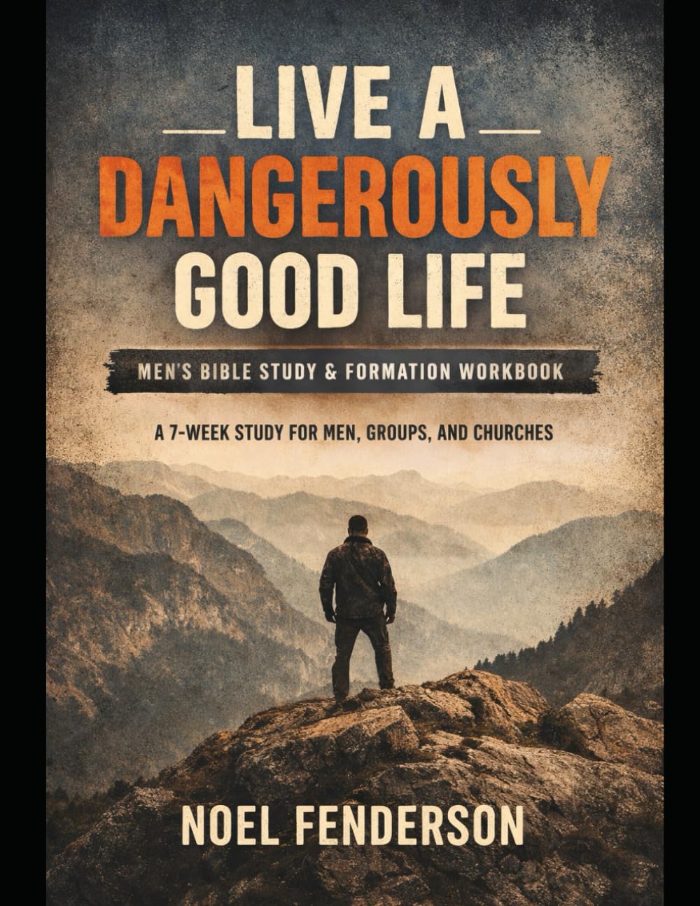 Live a Dangerously Good Life Workbook: A Biblical Study for Men Who Carry Responsibility