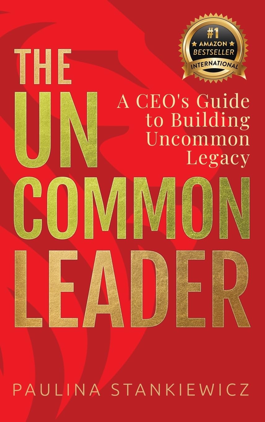 The Uncommon Leader: A CEO’s Guide to Building Uncommon Legacy