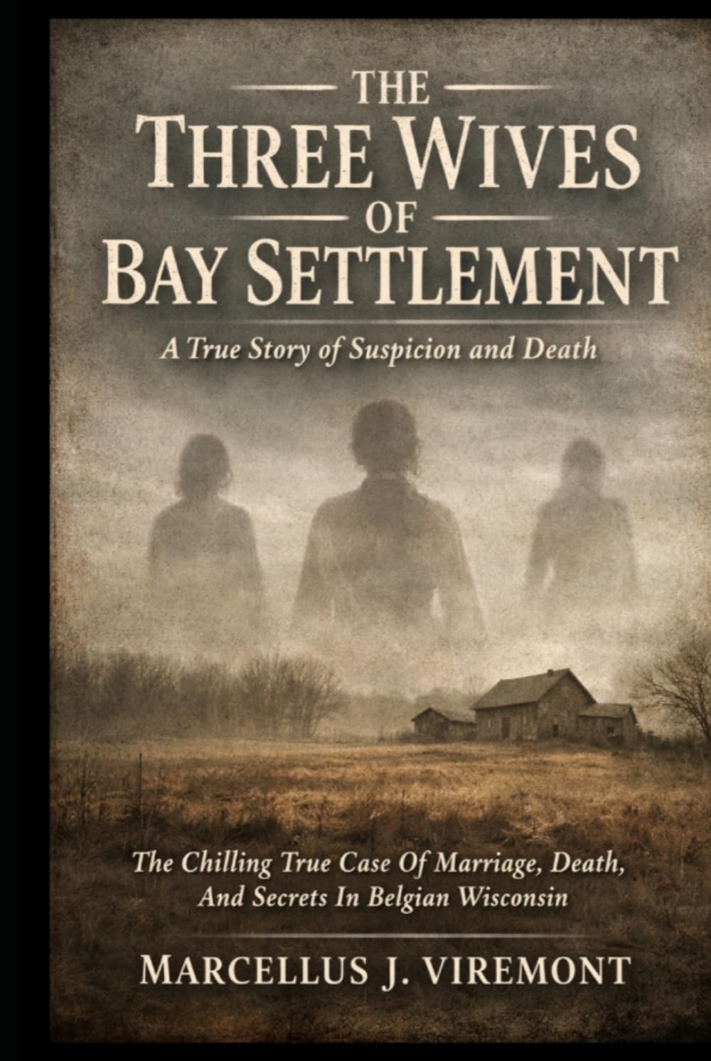 The Three Wives of Bay Settlement: A True Story of Suspicion and Death: The Chilling True Case Of Marriage, Death, And Secrets In Belgian Wisconsin