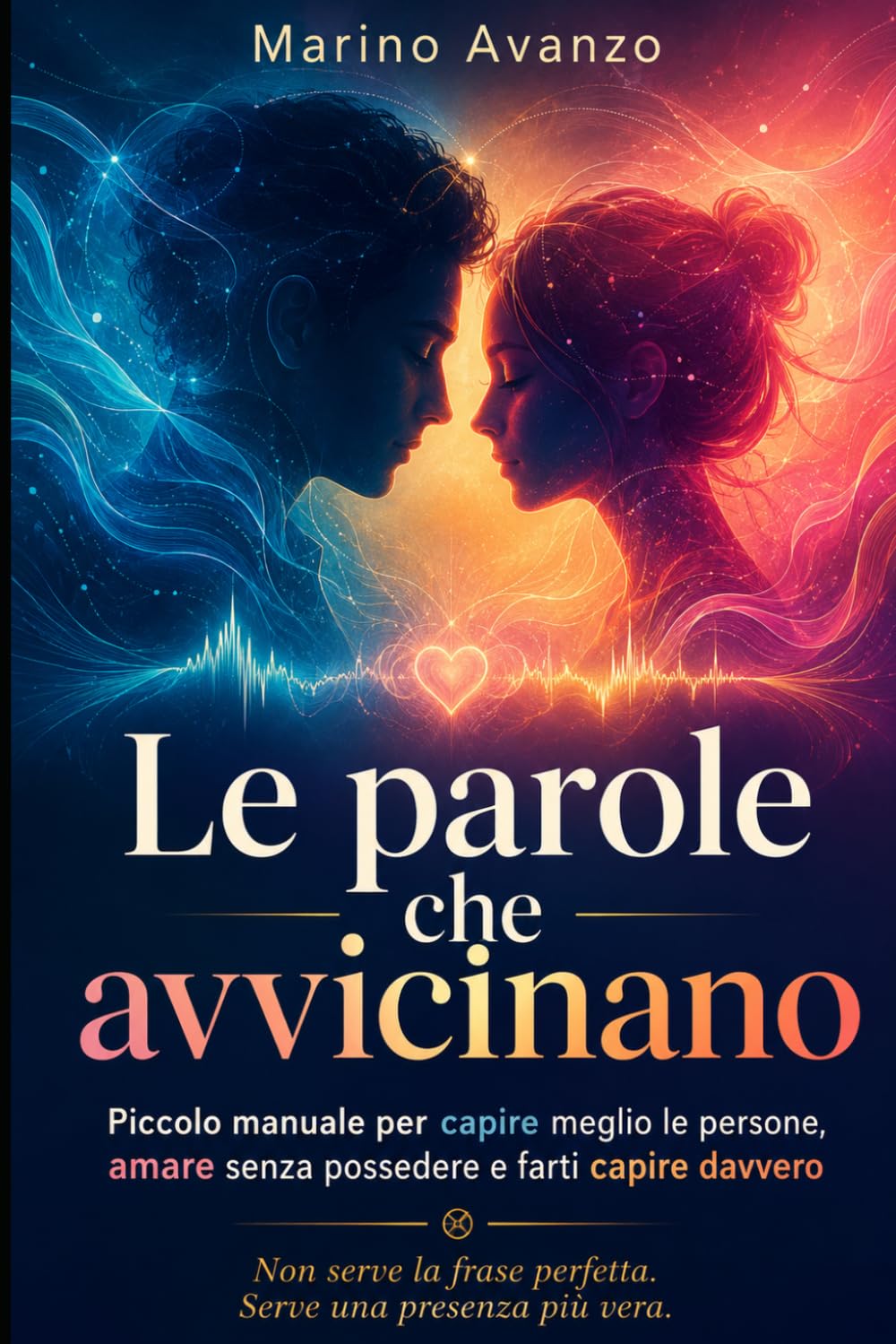 Le parole che avvicinano: Piccolo manuale per capire meglio le persone, amare senza possedere e farti capire davvero