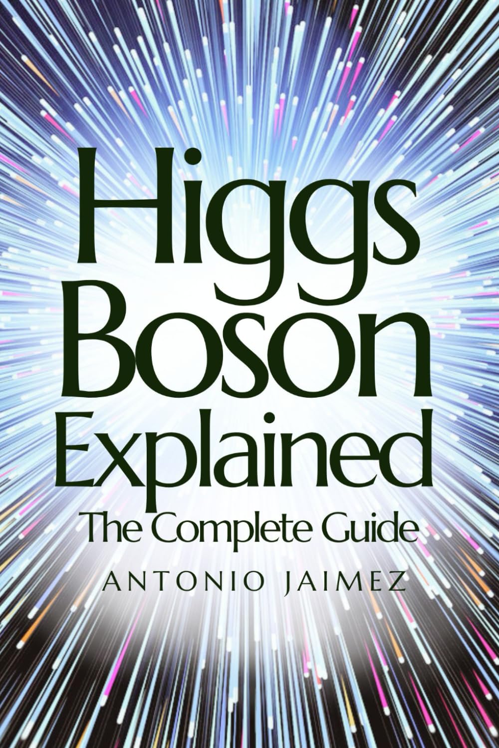 Higgs Boson Explained, The Complete Guide: Everything You Need to Know for Total and Immediate Compression (higgs boson, quantum physics, cern, nuclear physics book)