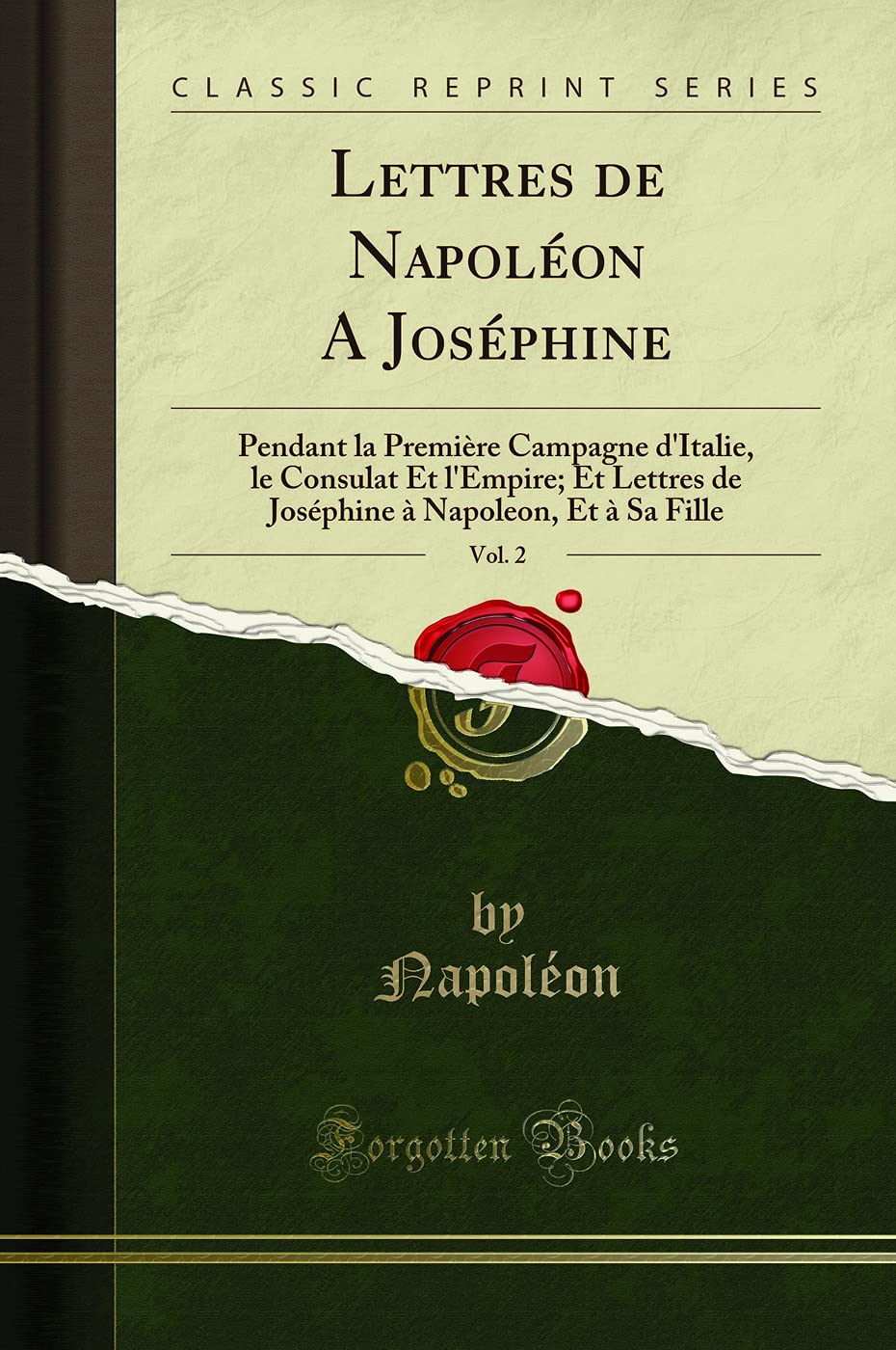 Lettres de Napoléon A Joséphine, Vol. 2 (Classic Reprint): Pendant la Première Campagne d'Italie, le Consulat Et l'Empire; Et Lettres de Joséphine à ... À Napoleon, Et À Sa Fille (Classic Reprint)