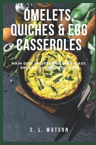 Omelets, Quiches &amp; Egg Casseroles: Main Dish Recipes For Breakfast, Brunch, Lunch &amp; Dinner! (Southern Cooking Recipes)