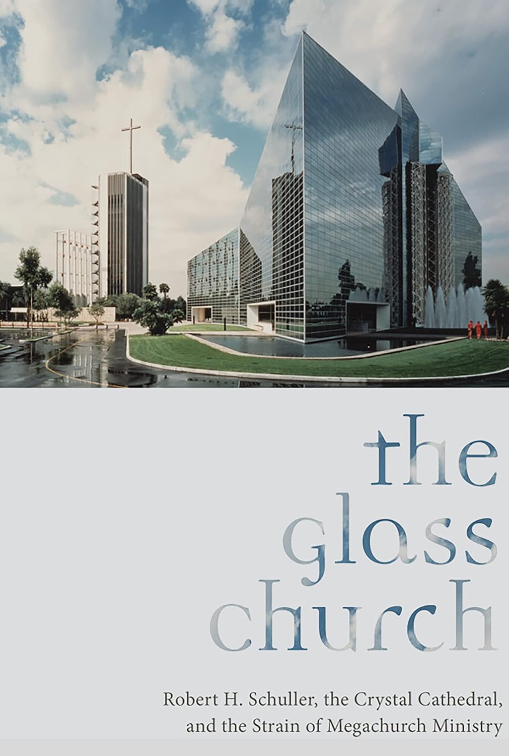The Glass Church: Robert H. Schuller, the Crystal Cathedral, and the Strain of Megachurch Ministry