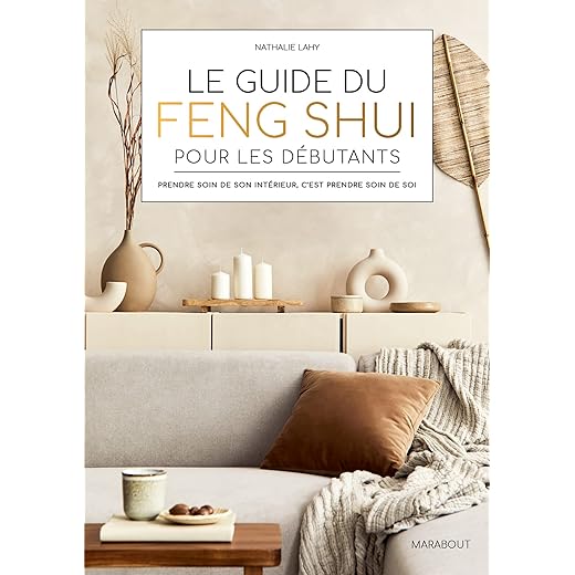 Le guide du Feng Shui pour les débutants: Prendre soin de son intérieur, c'est prendre soin de soi: 32717