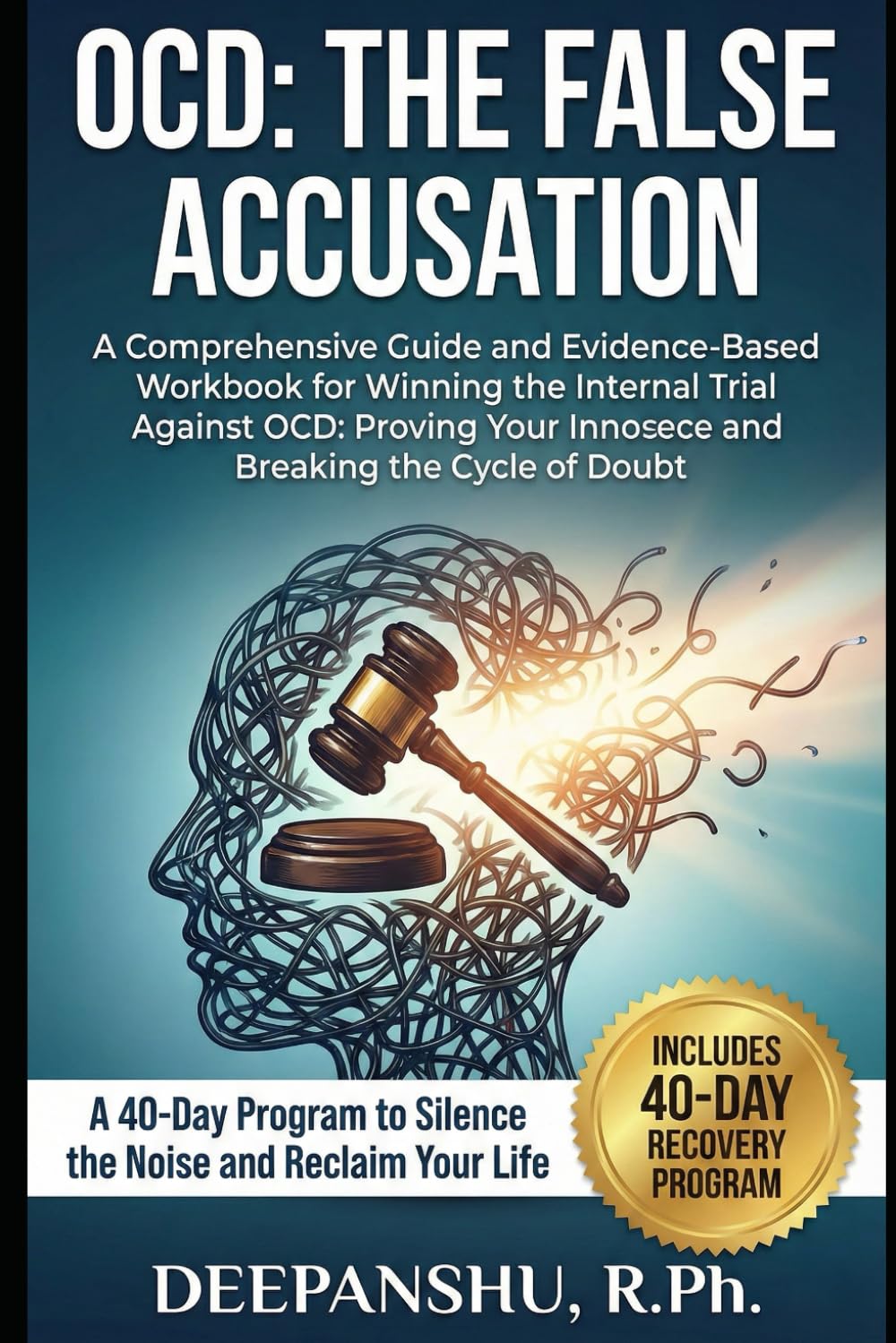 OCD: THE FALSE ACCUSATION: A Comprehensive Guide and Evidence-Based Workbook for Winning the Internal Trial Against OCD: Proving Your Innocence and Breaking the Cycle of Doubt