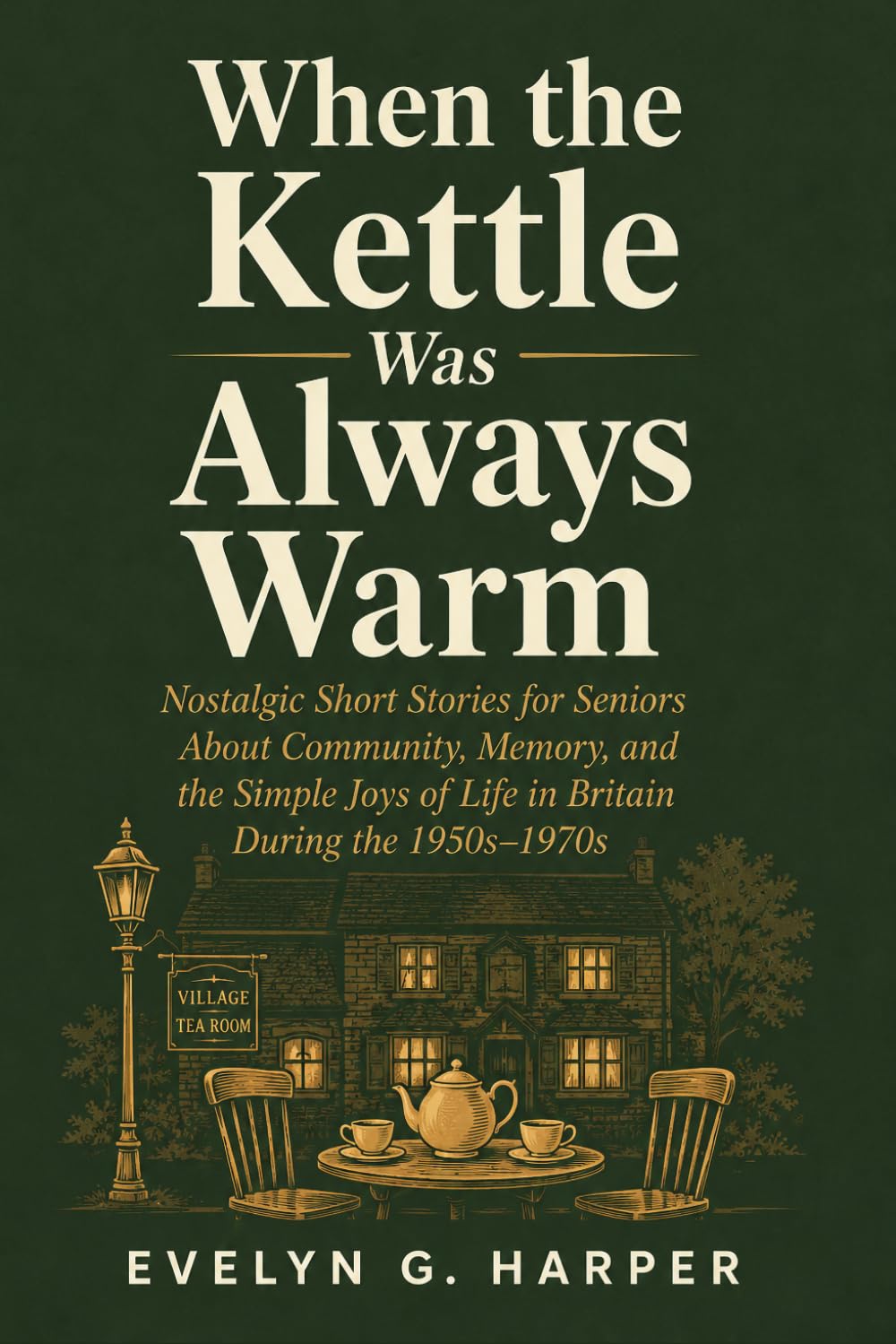 When the Kettle Was Always Warm: Nostalgic Short Stories for Seniors About Community, Memory, and the Simple Joys of Life in Britain During the 1950s–1970s