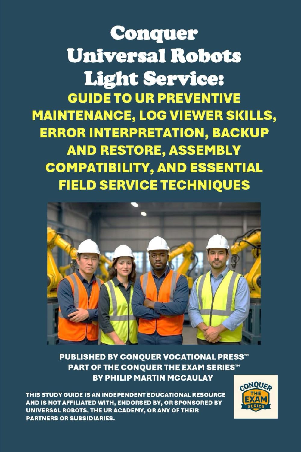Conquer Universal Robots Light Service: Guide to UR Preventive Maintenance, Log Viewer Skills, Error Interpretation, Backup and Restore, Assembly ... the Robotics Certification Exams Series)