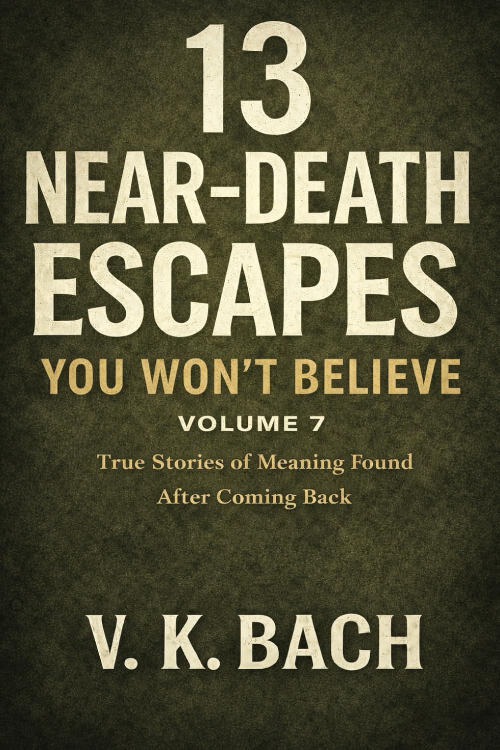 13 Near-Death Escapes You Won’t Believe – Volume 7: True Stories of Meaning Found After Coming Back