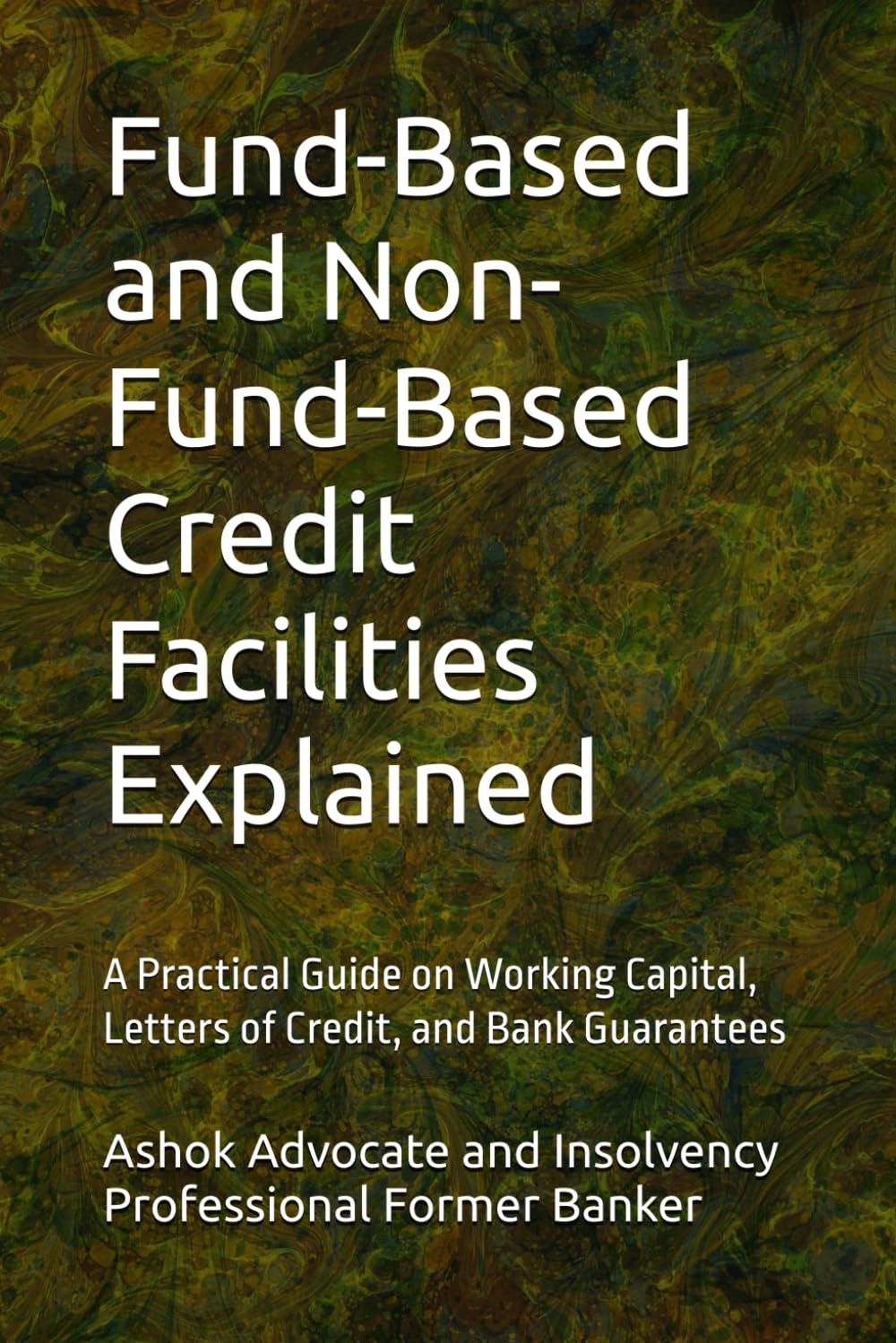 Fund-Based and Non-Fund-Based Credit Facilities Explained: A Practical Guide on Working Capital, Letters of Credit, and Bank Guarantees (“Banking & Legal Wisdom Series – by Ashok Kakkar”)