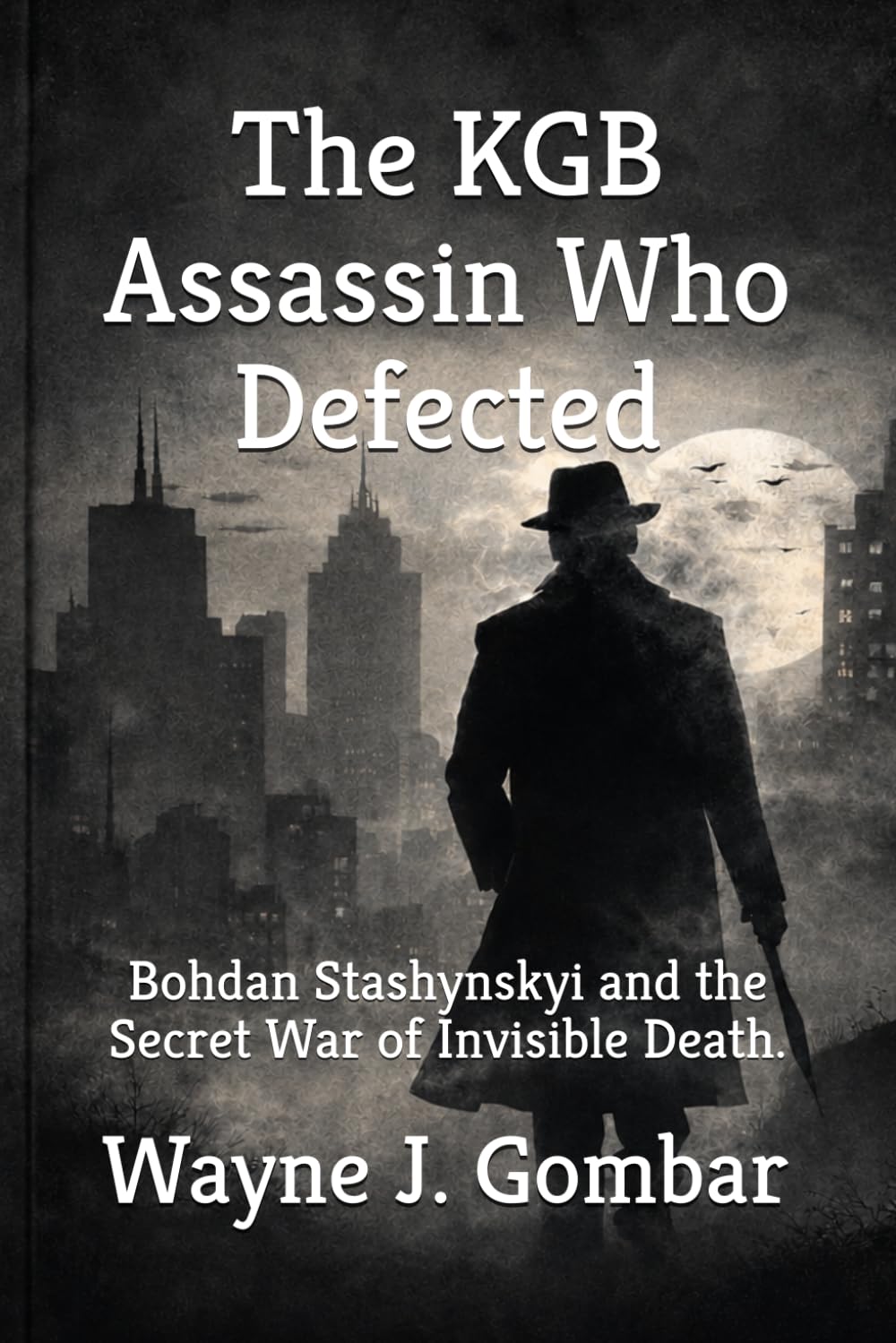 The KGB Assassin Who Defected: Bohdan Stashynskyi and the Secret War of Invisible Death.