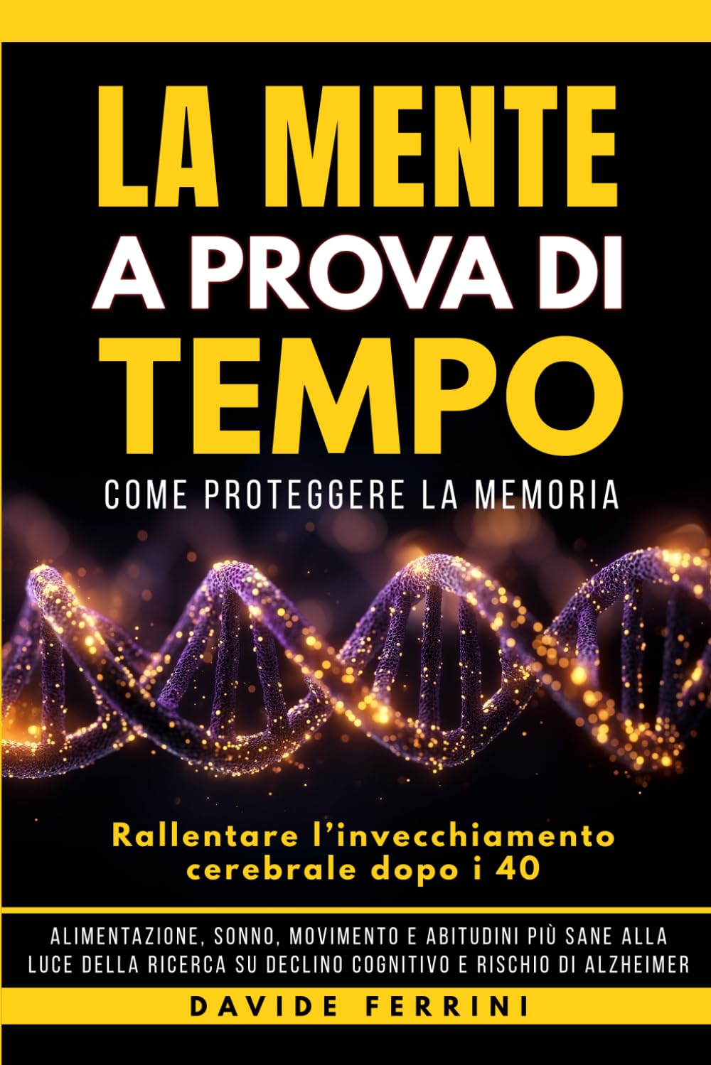 La Mente a Prova di Tempo: Come proteggere la memoria e rallentare l’invecchiamento cerebrale dopo i 40: alimentazione, sonno, movimento e abitudini ... - Capire il cervello e cambiare la vita)