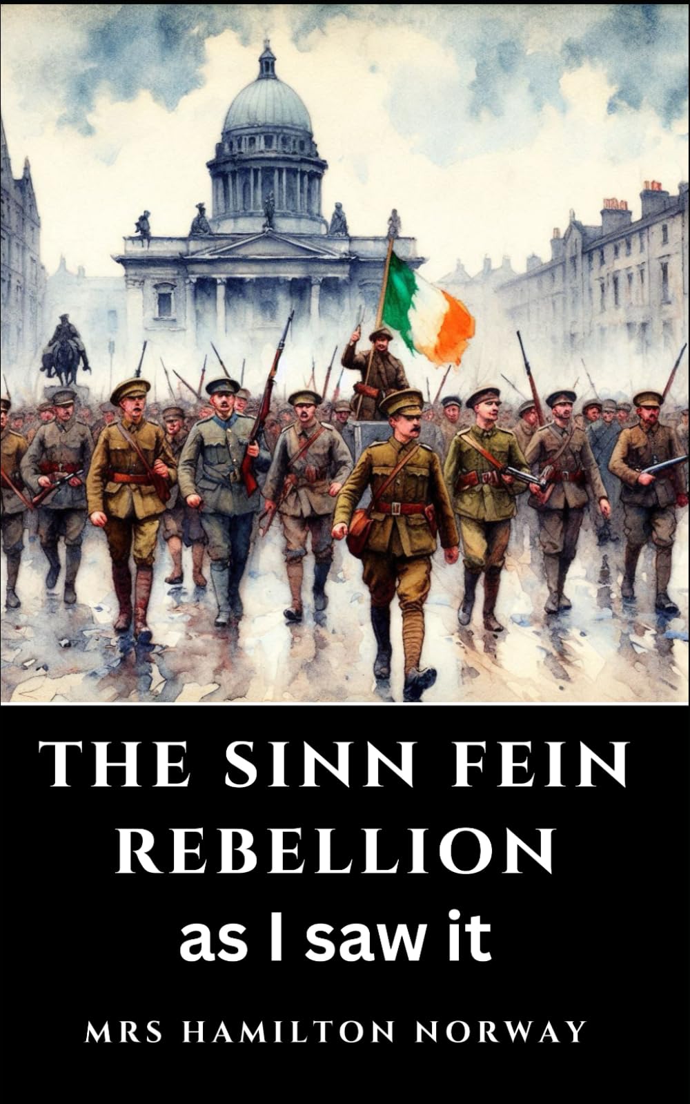 The Sinn Fein Rebellion as I Saw It: A Firsthand Account of the Easter Rising, 1916