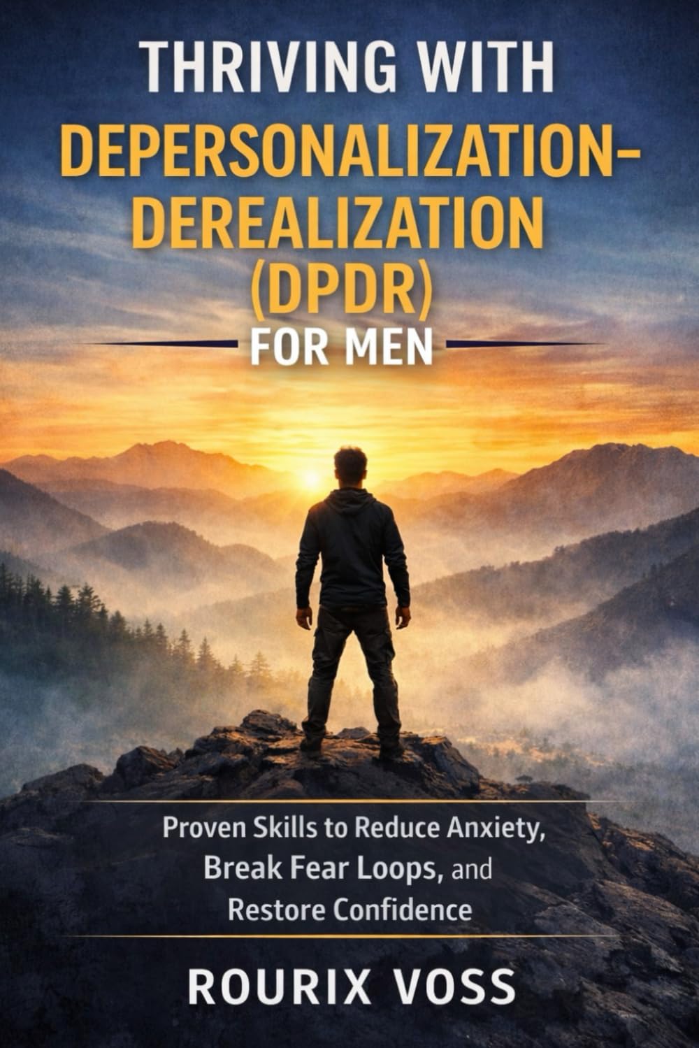 Thriving with Depersonalization-Derealization (DPDR) for Men: Proven Skills to Reduce Anxiety, Break Fear Loops, and Restore Confidence