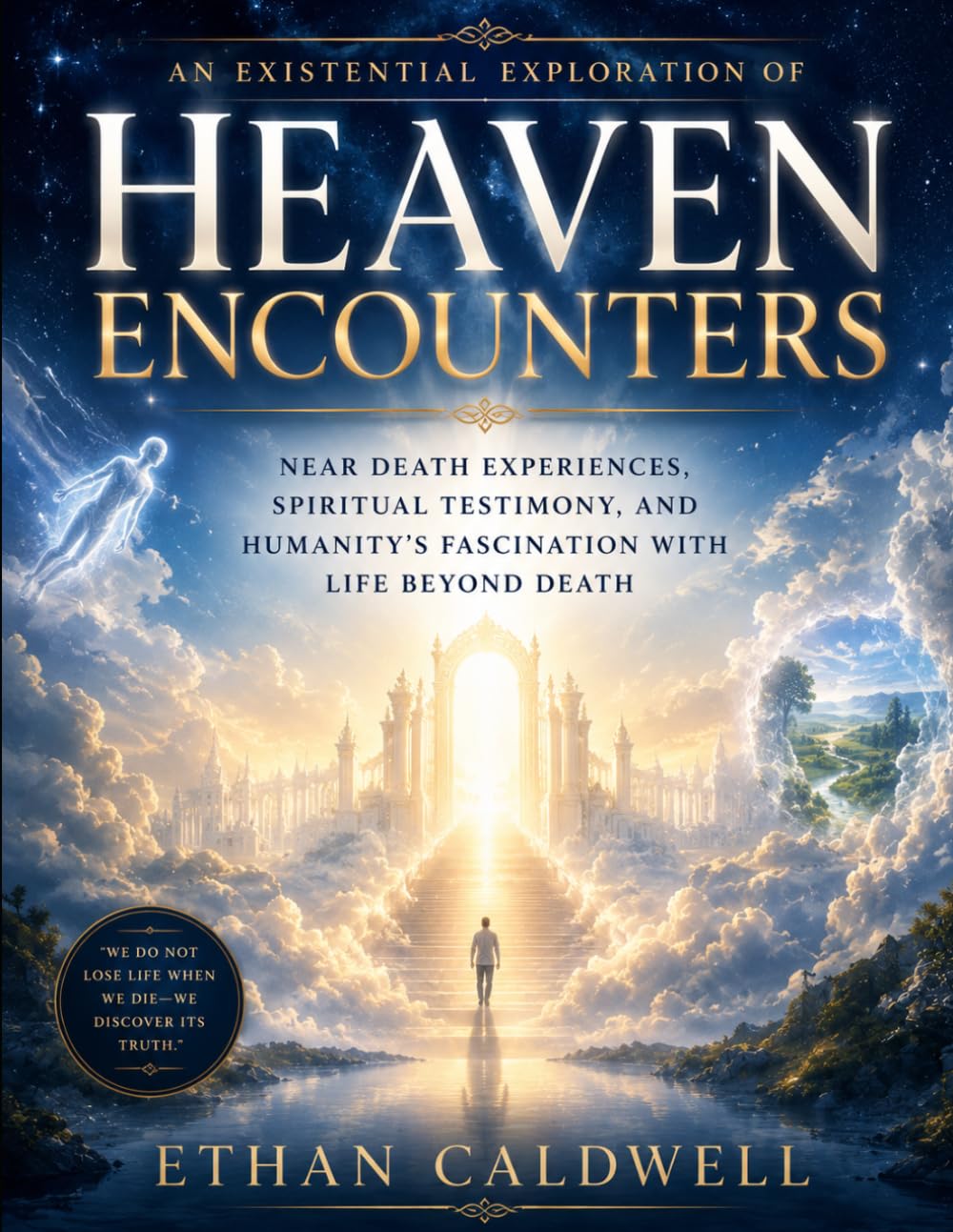 An Existential Exploration of Heaven Encounters: Near Death Experiences, Spiritual Testimony, and Humanity’s Fascination with Life Beyond Death