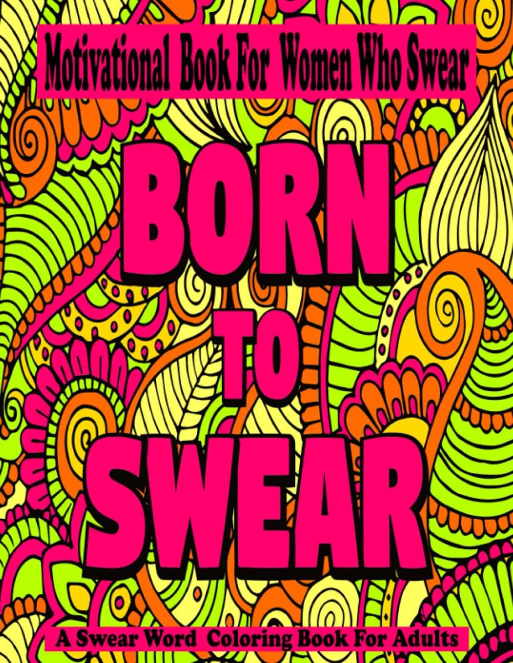 Born To Swear: Motivational Book for Women Who Swear: Swear Words Coloring Book for Adults: Funny Swearing Pages for Stress Relief (Swearer Motivational for Women -Word )