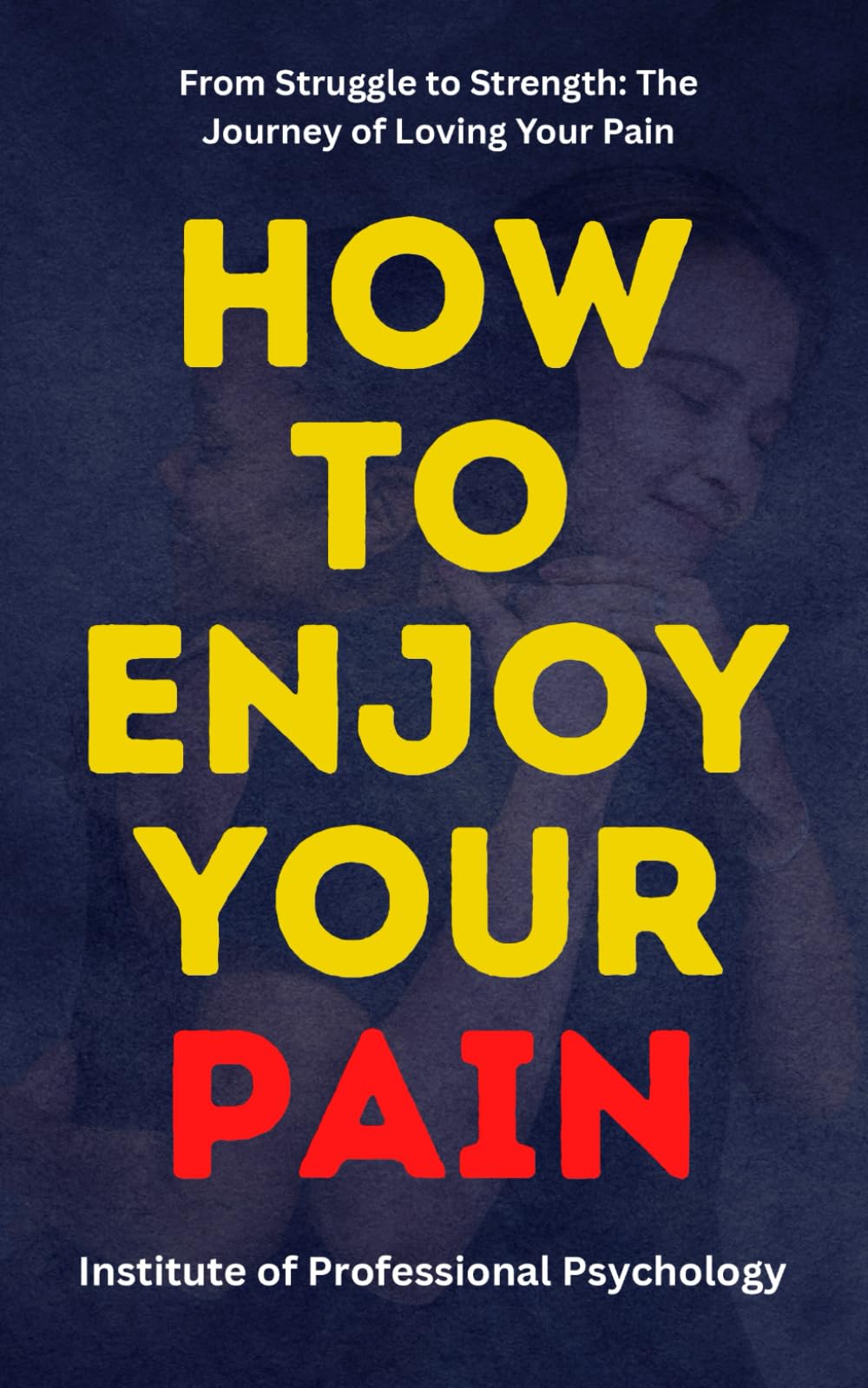 How to Enjoy Your Pain: The Hidden Power of Suffering and How to Use It for Growth: Pain is Inevitable, Suffering is Optional: The Psychology of Finding Freedom in Hardship