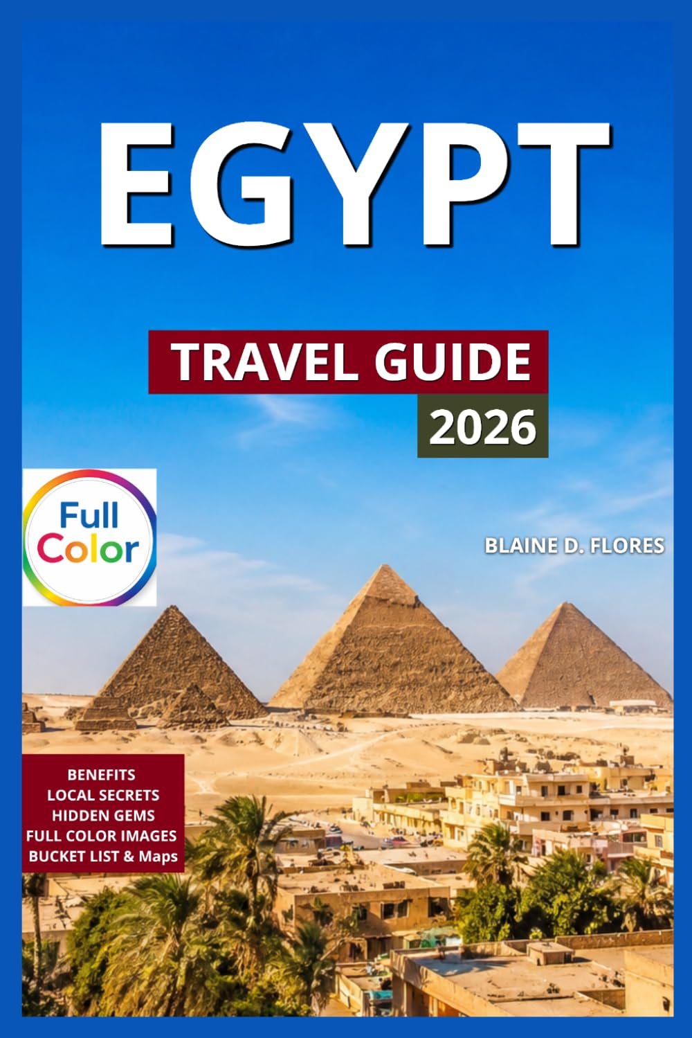 Egypt Travel Guide Full-Color: Must Visit Top Destinations For First Time Visitors, Giza, Luxor, Aswan, Cairo, Alexandria, Nile Cruises, Desert ... Sinai Trek, Museums & Cultural Treasures.