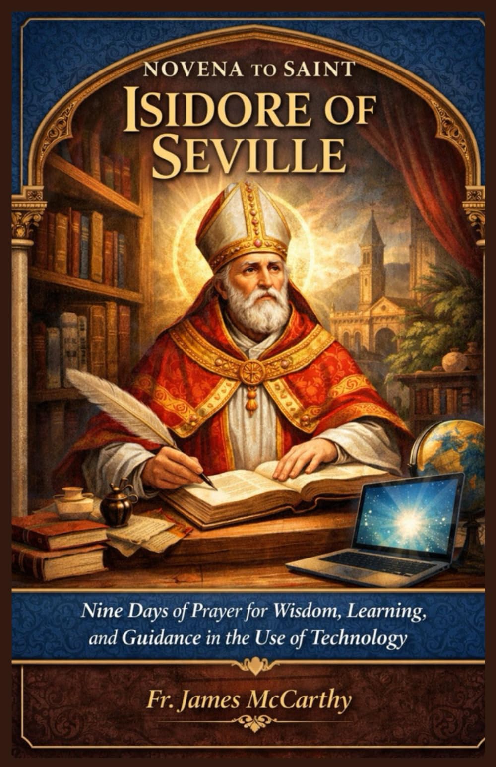 NOVENA TO SAINT ISIDORE OF SEVILLE: Nine Days of Prayer for Wisdom, Learning, and Guidance in the Use of Technology (Christian Religious Series)