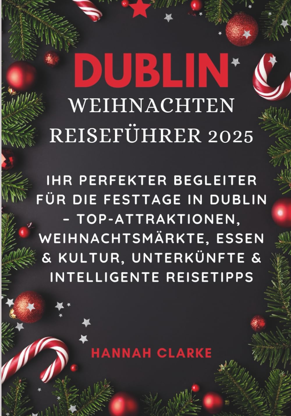 DUBLIN WEIHNACHTEN REISEFÜHRER 2025: Ihr perfekter Begleiter für die Festtage in Dublin – Top-Attraktionen, Weihnachtsmärkte, Essen & Kultur, Unterkünfte & Intelligente Reisetipps