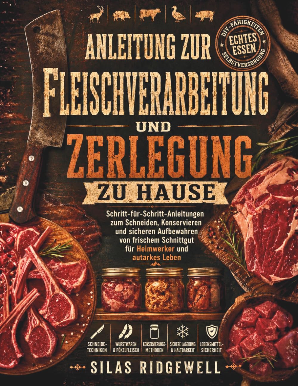 ANLEITUNG ZUR FLEISCHVERARBEITUNG UND ZERLEGUNG ZU HAUSE: Schritt-für-Schritt-Anleitungen zum Schneiden, Konservieren und sicheren Aufbewahren von frischem Schnittgut für Heimwerker und autarkes Leben