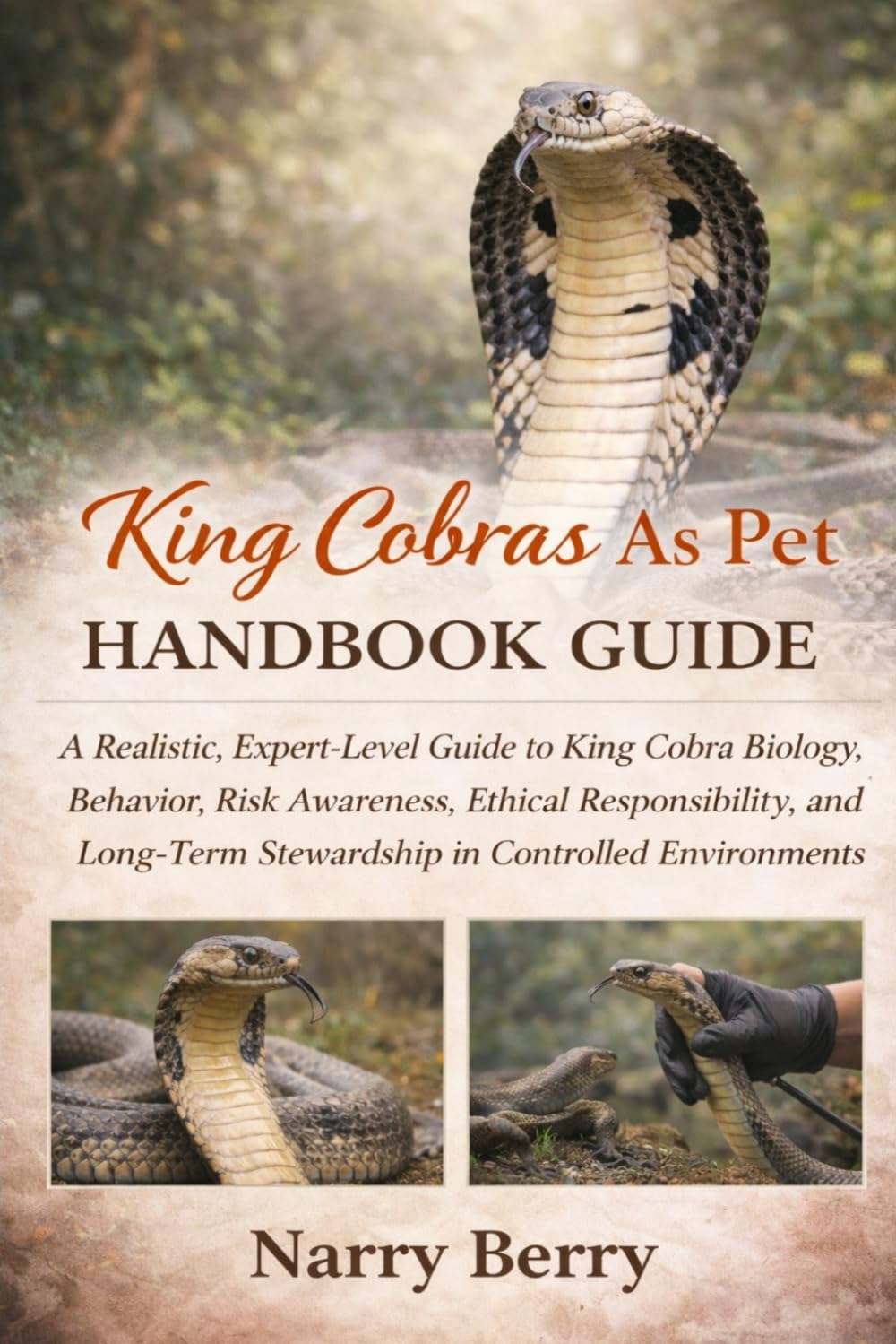 KING COBRAS AS PET HANDBOOK GUIDE: A Realistic, Expert-Level Guide to King Cobra Biology, Behavior, Risk Awareness, Ethical Responsibility, and Long-Term Stewardship in Controlled Environments