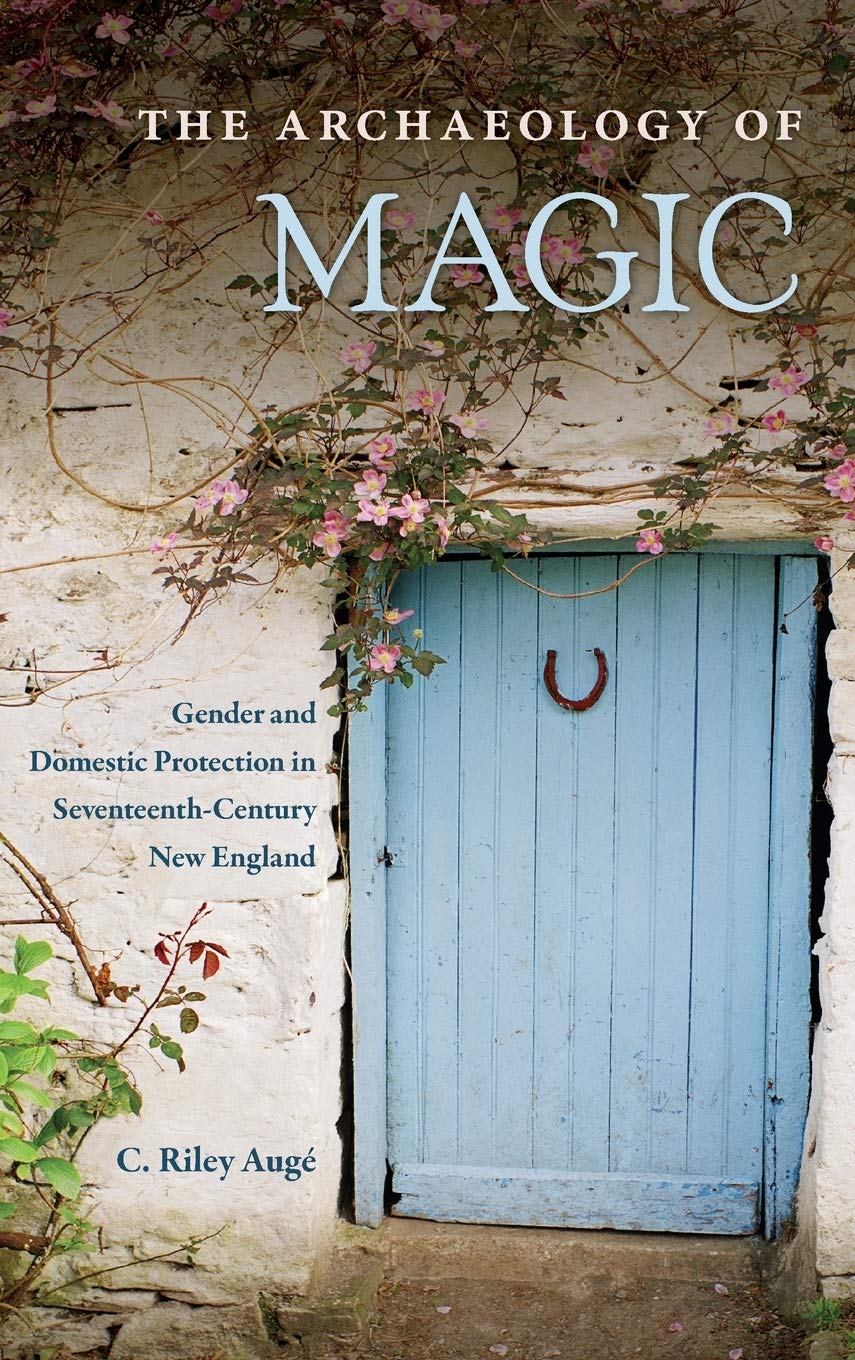 The Archaeology of Magic: Gender and Domestic Protection in Seventeenth-Century New England (Co-published with The Society for Historical Archaeology)