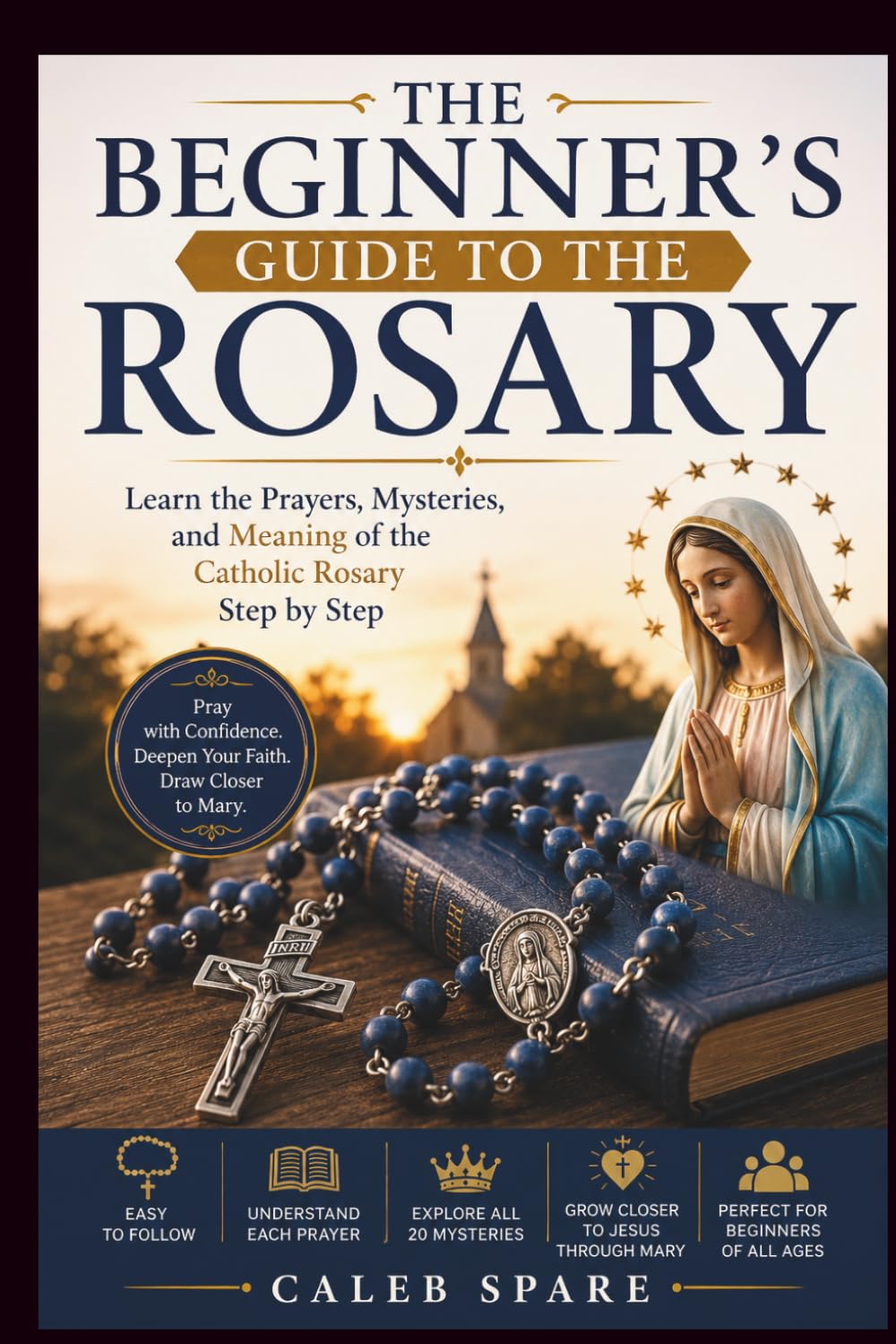 THE BEGINNER'S GUIDE TO THE ROSARY: Learn the Prayers, Mysteries, and Meaning of the Catholic Rosary Step by Step
