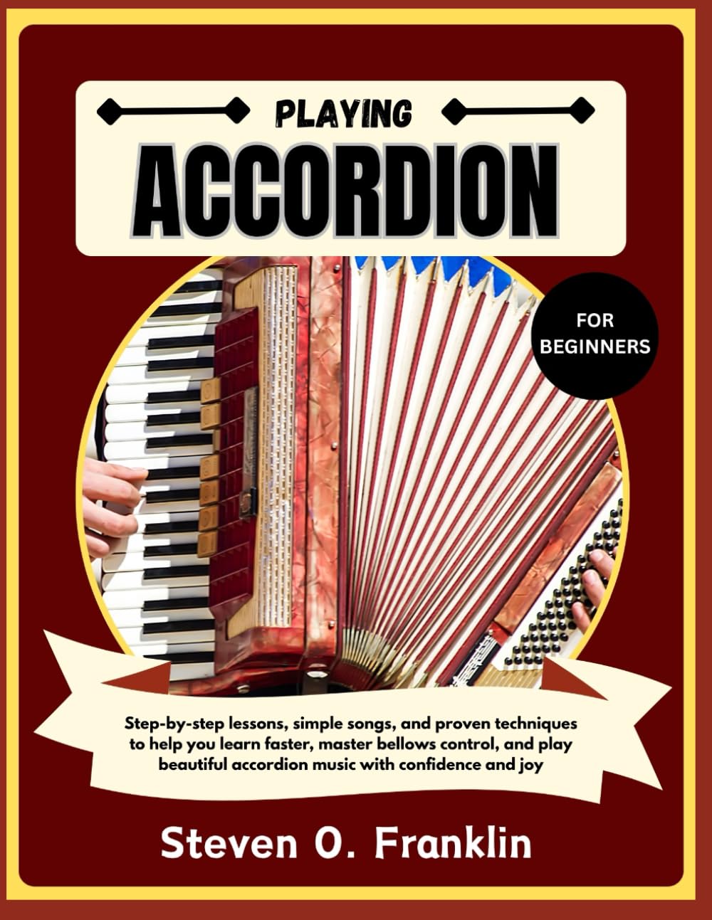 PLAYING ACCORDION FOR BEGINNERS: Step-By-Step Lessons, Simple Songs, And Proven Techniques to Help You Learn Faster, Master Bellows Control, And Play Beautiful Accordion Music with Confidence and Joy