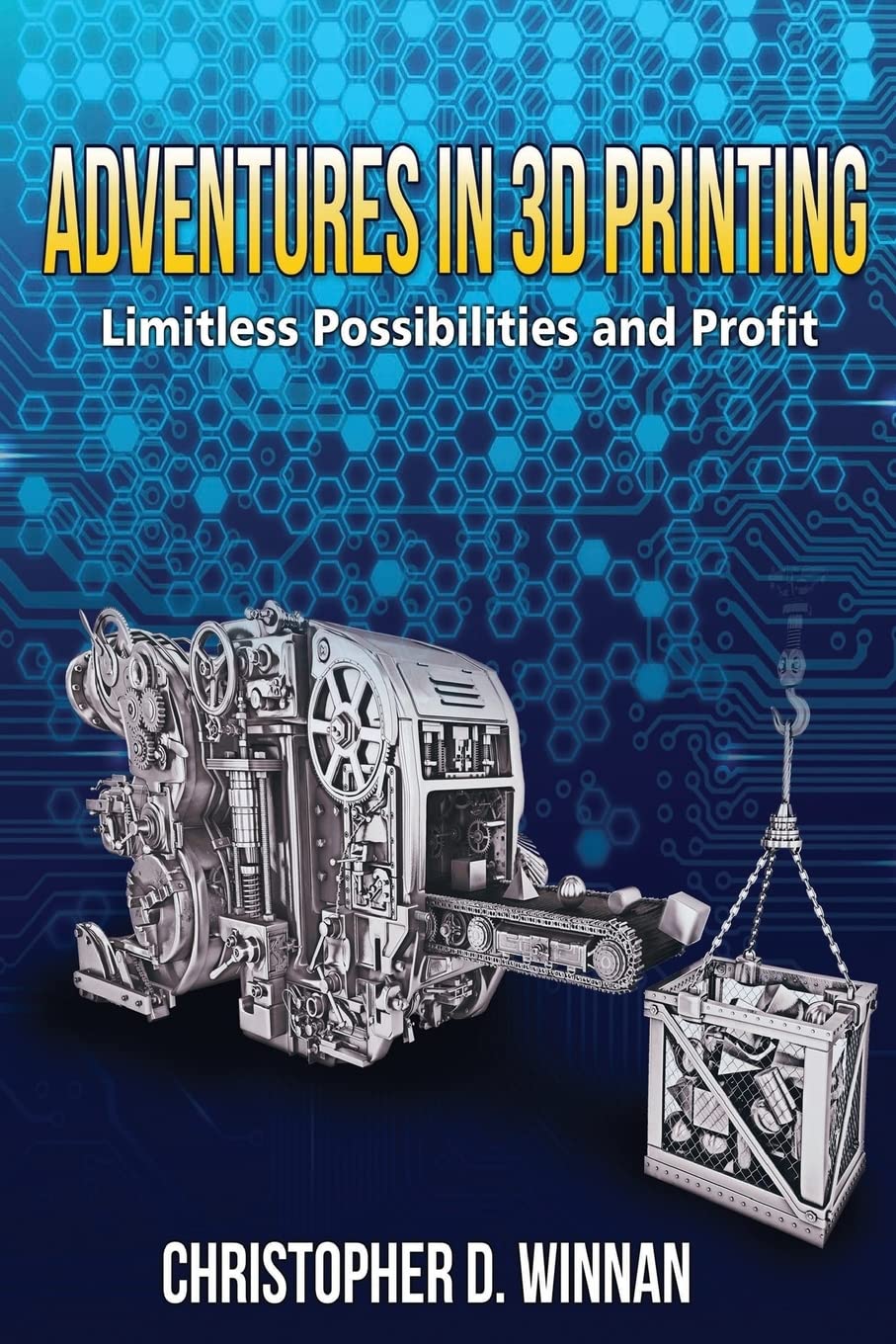 Adventures in 3D Printing: Limitless Possibilities and Profit Using 3D Printers (3D Printing for Entrepreneurs)