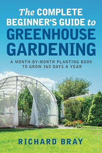 The Complete Beginner's Guide to Greenhouse Gardening: A Month-by-Month Planting