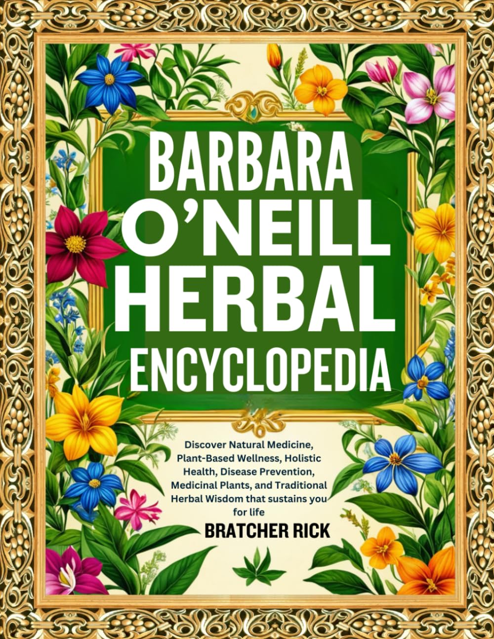 BARBARA O’NEILL HERBAL ENCYCLOPEDIA: Discover Natural Medicine, Plant-Based Wellness, Holistic Health, Disease Prevention, Medicinal Plants, and Traditional Herbal Wisdom that sustains you for life