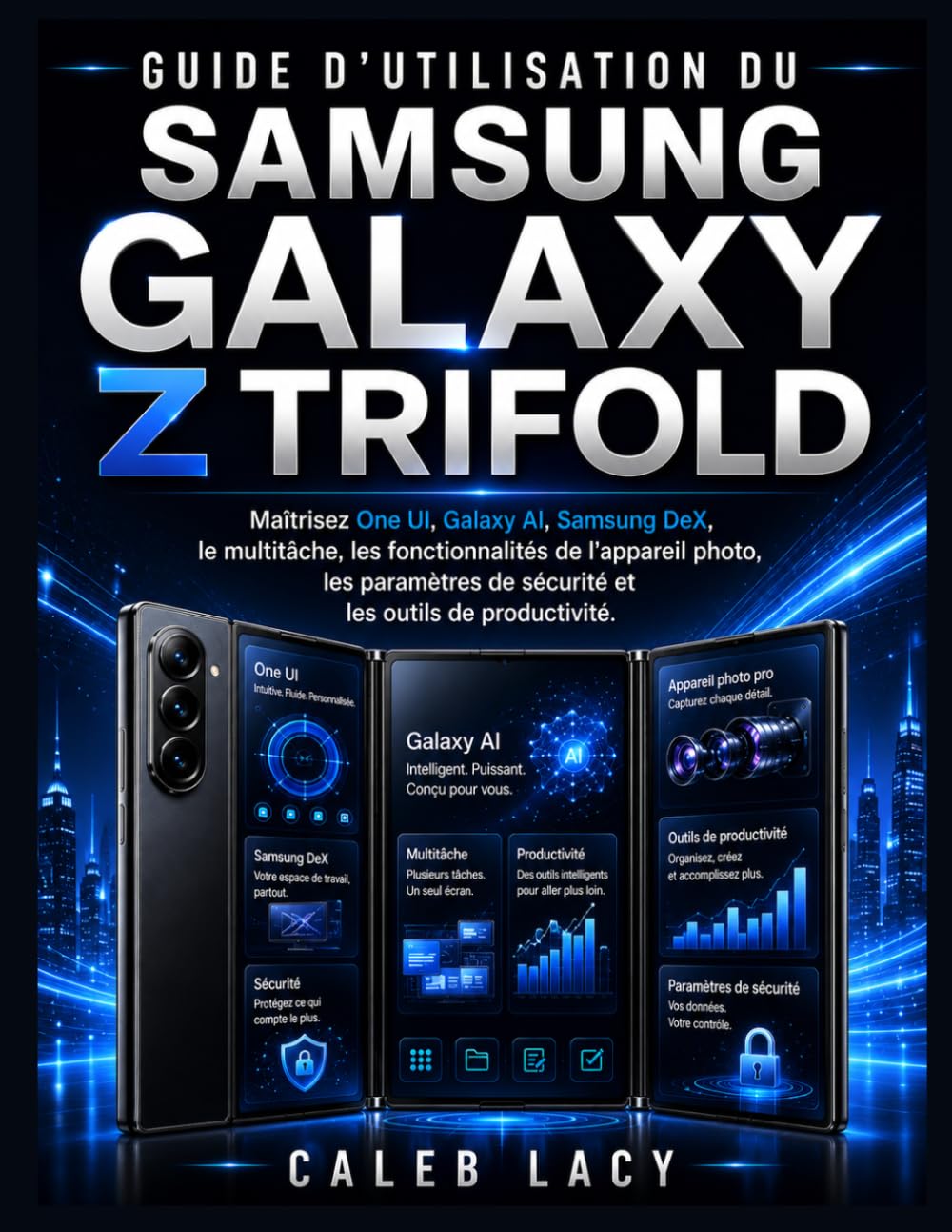 Guide d'utilisation du Samsung Galaxy Z Trifold: Maîtrisez One UI, Galaxy AI, Samsung DeX, le multitâche, les fonctionnalités de l'appareil photo, les ... de sécurité et les outils de productivité.