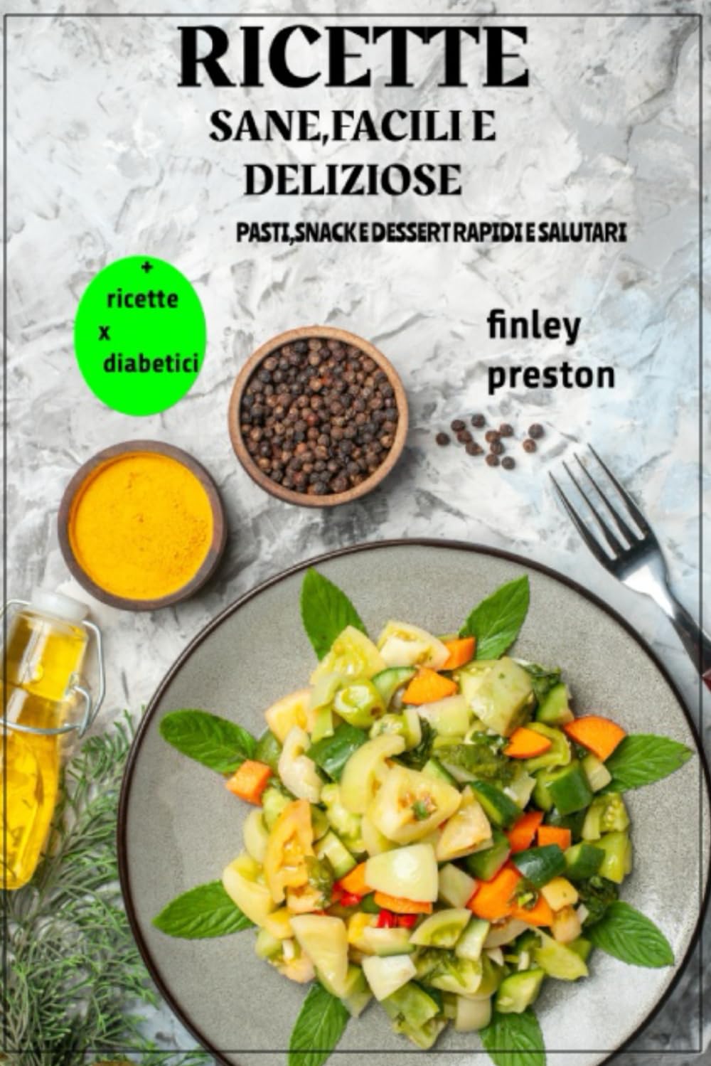Ricette Sane, Facili e Deliziose: Pasti, snack e dessert sani e veloci per chiunque voglia mangiare bene senza passare ore in cucina.2