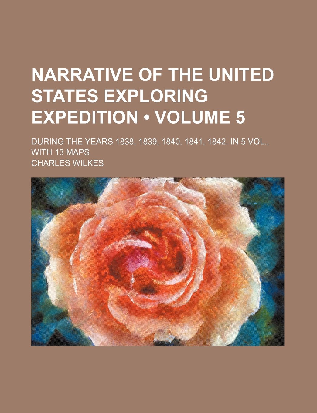 Narrative of the United States Exploring Expedition (Volume 5); During the Years 1838, 1839, 1840, 1841, 1842. in 5 Vol., with 13 Maps