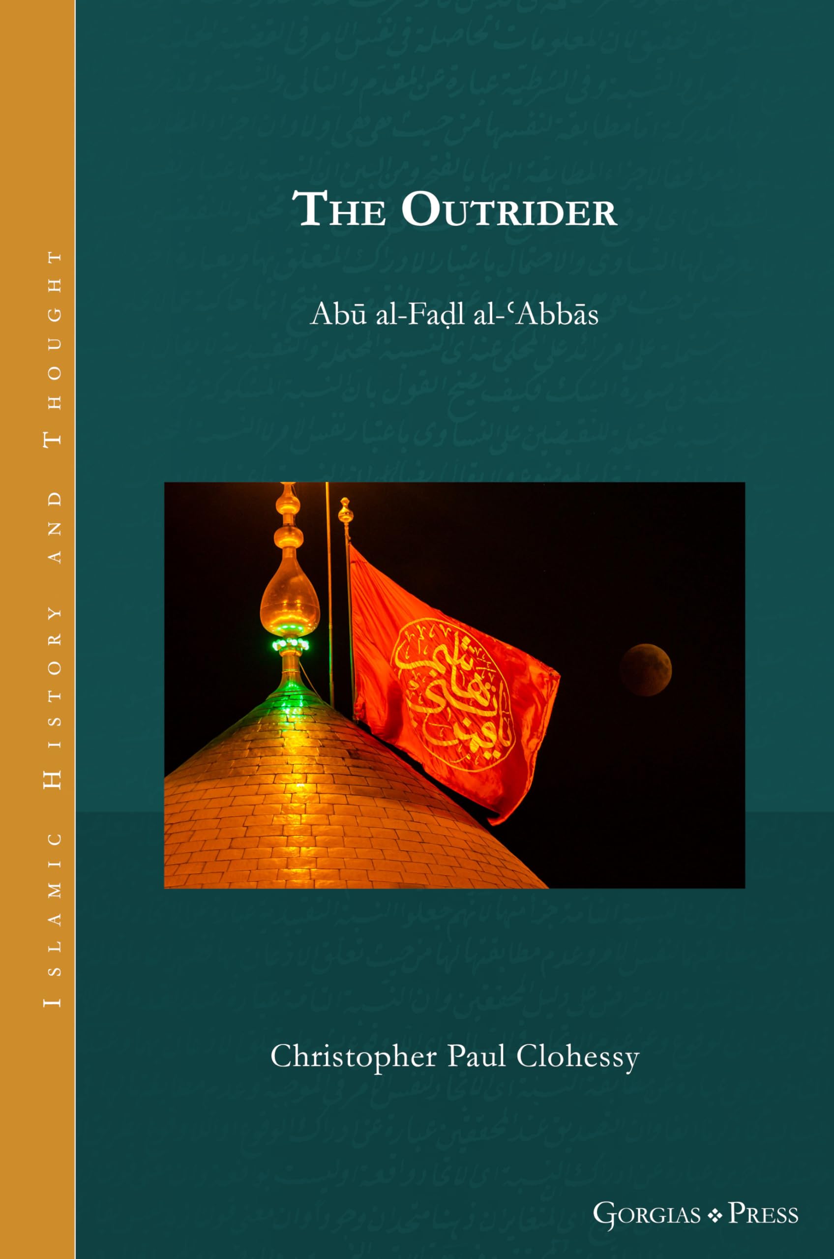 The Outrider: Abū al-Faḍl al-ʿAbbās: 34 (Islamic History and Thought)