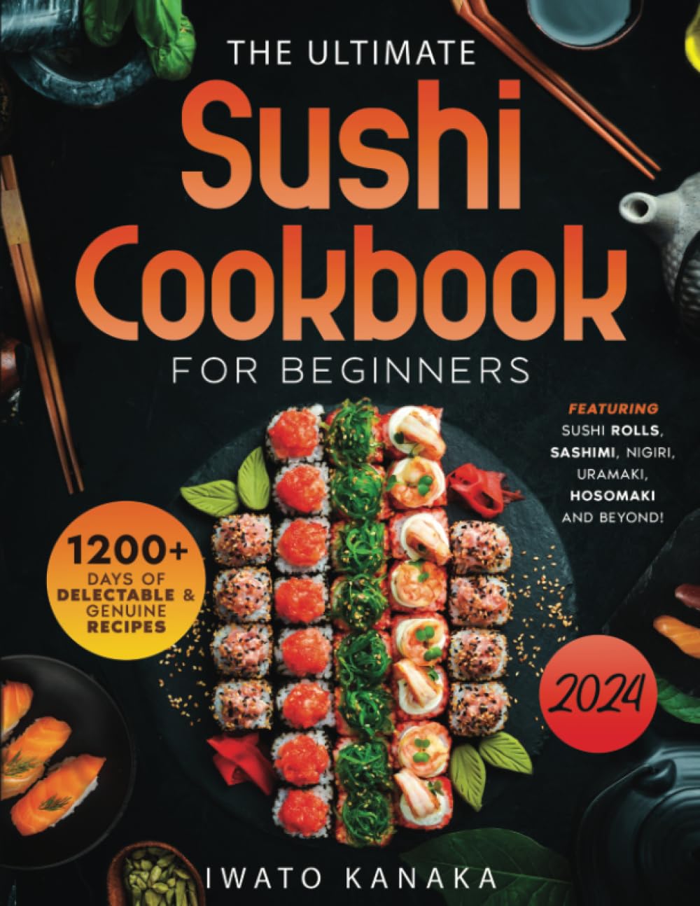The Ultimate Sushi Cookbook for Beginners: 1200+ Days of Delectable and Genuine Recipes, Featuring Sushi Rolls, Nigiri, Sashimi, Uramaki, Hosomaki, and Beyond!