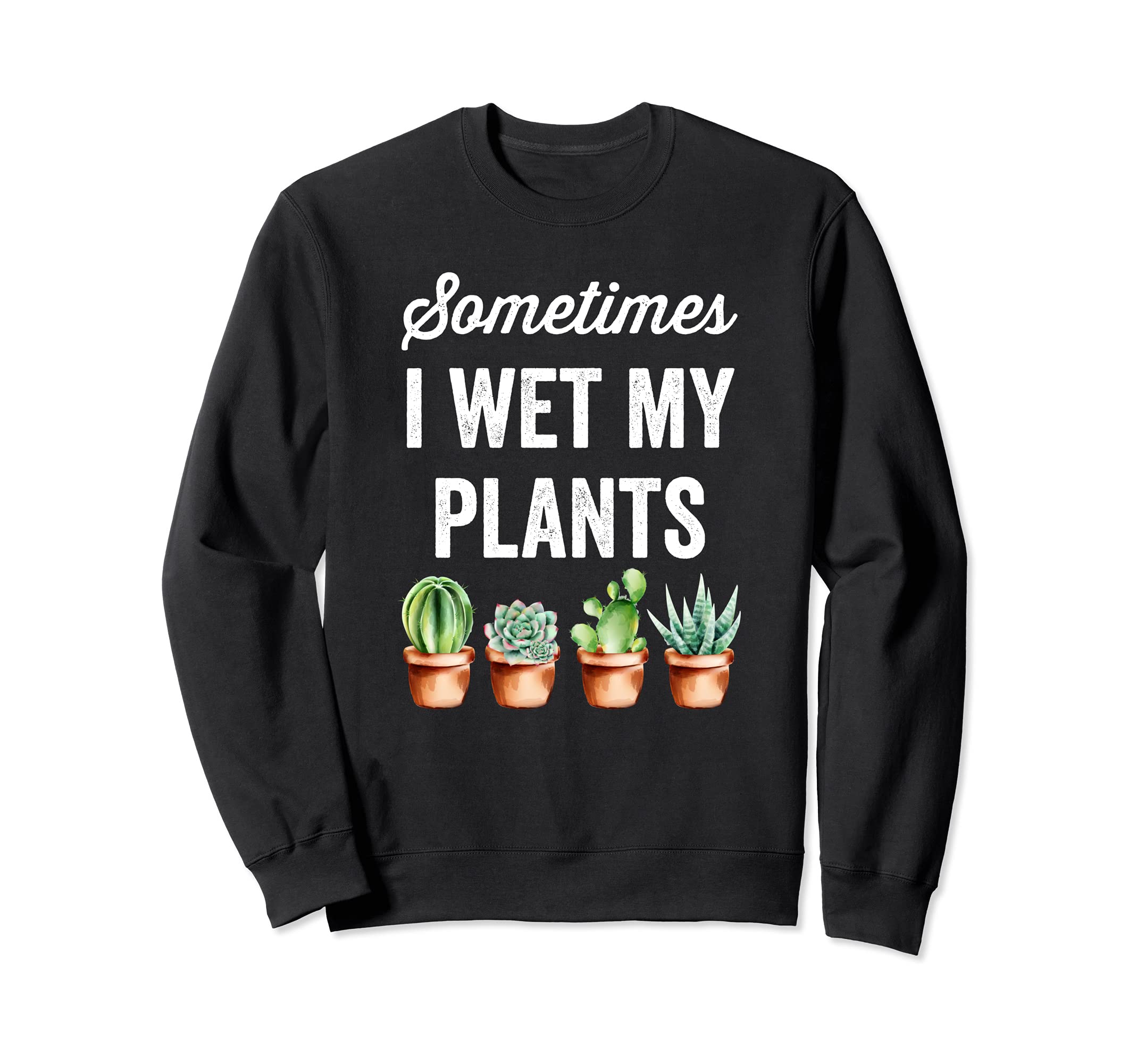 Sometimes I Wet My Plants - Funny Gardening Succulents Sweatshirt, Black
