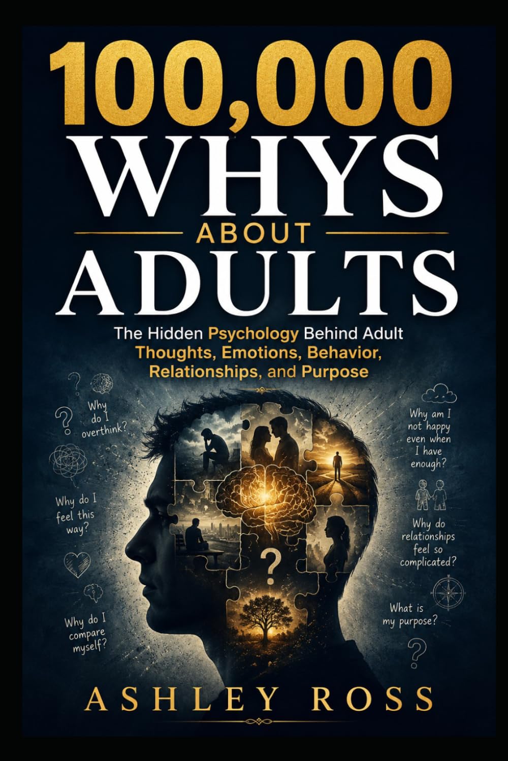 100,000 Whys About Adults: The Hidden Psychology Behind Adult Thoughts, Emotions, Behavior, Relationships, and Purpose