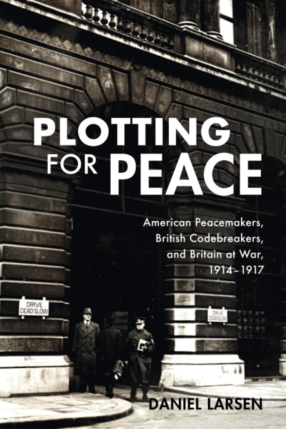 Plotting for Peace: American Peacemakers, British Codebreakers, and Britain at War, 1914–1917
