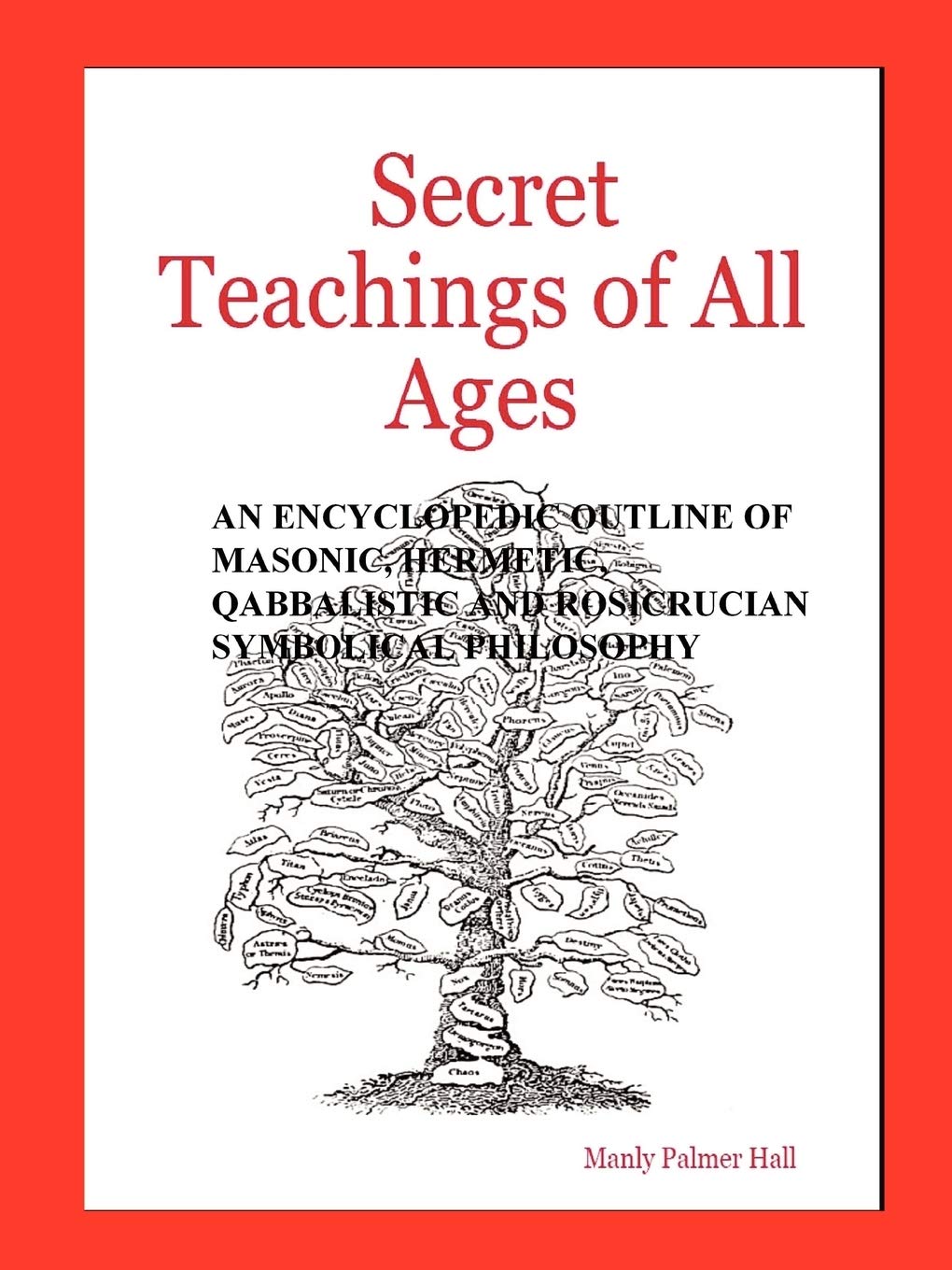 Secret Teachings of All Ages: An Encyclopedic Outline of Masonic, Hermetic, Qabbalistic and Rosicrucian Symbolical Philosophy
