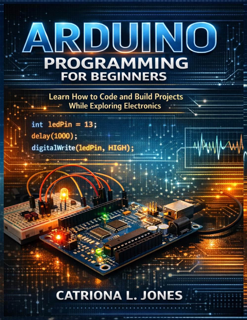 ARDUINO PROGRAMMING FOR BEGINNERS: Learn How to Code and Build Projects While Exploring Electronics
