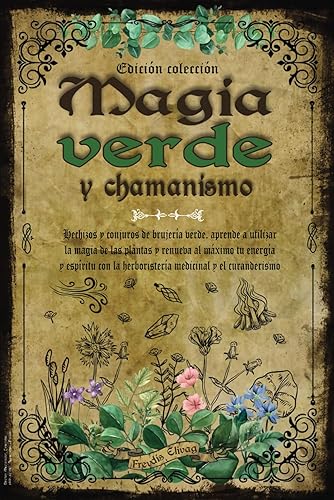 Magia Verde y Chamanismo: Hechizos y Conjuros de Brujeria Verde. Aprende a Utilizar la Magia de las Plantas y Renueva al Máximo tu Energía y Espíritu con la Herboristería Medicinal y el Curanderismo