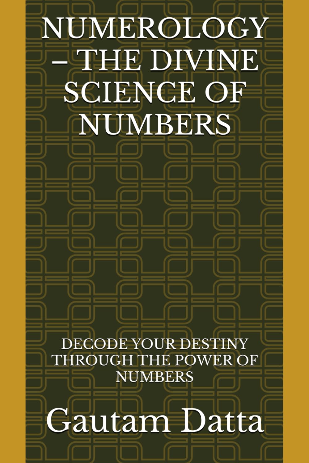 NUMEROLOGY – THE DIVINE SCIENCE OF NUMBERS: DECODE YOUR DESTINY THROUGH THE POWER OF NUMBERS