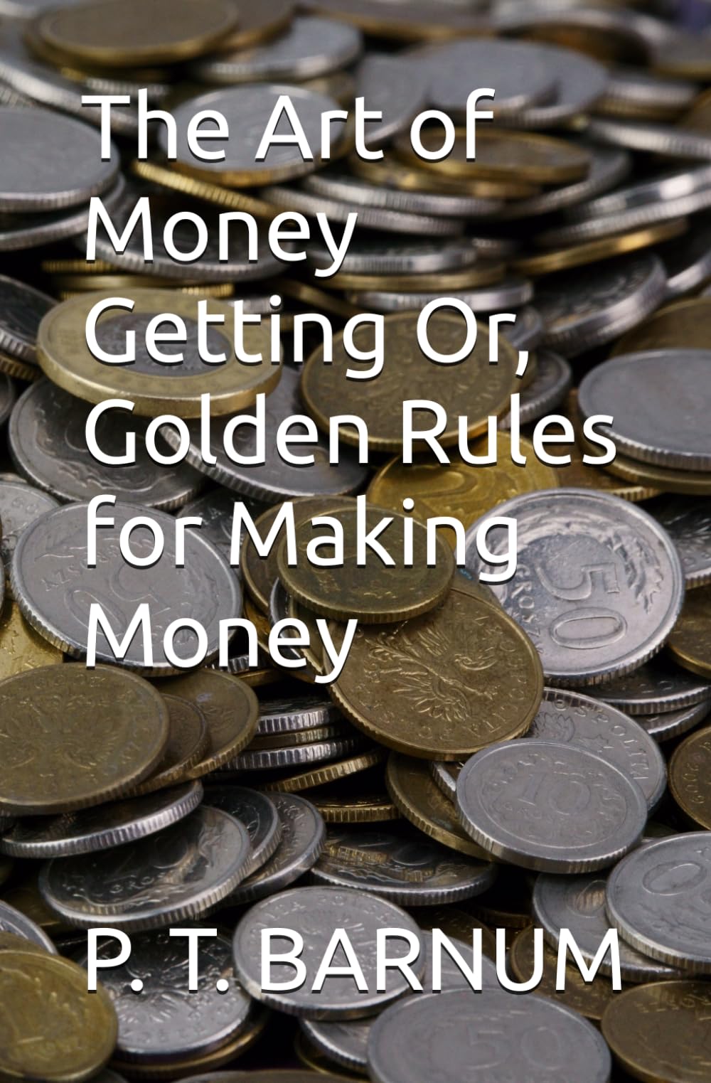 The Art of Money Getting Or, Golden Rules for Making Money