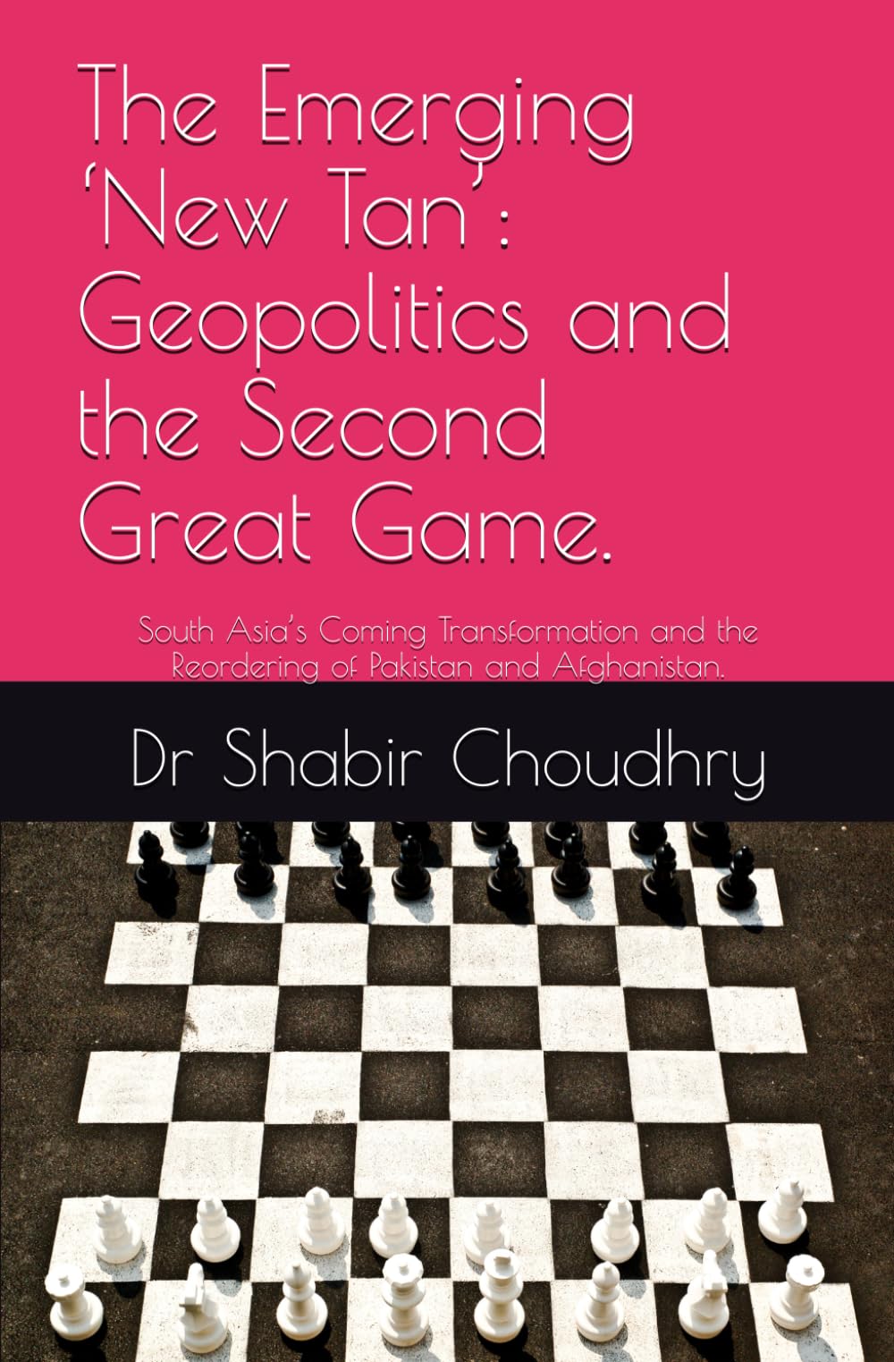 The Emerging ‘New Tan’: Geopolitics and the Second Great Game.: South Asia’s Coming Transformation and the Reordering of Pakistan and Afghanistan.