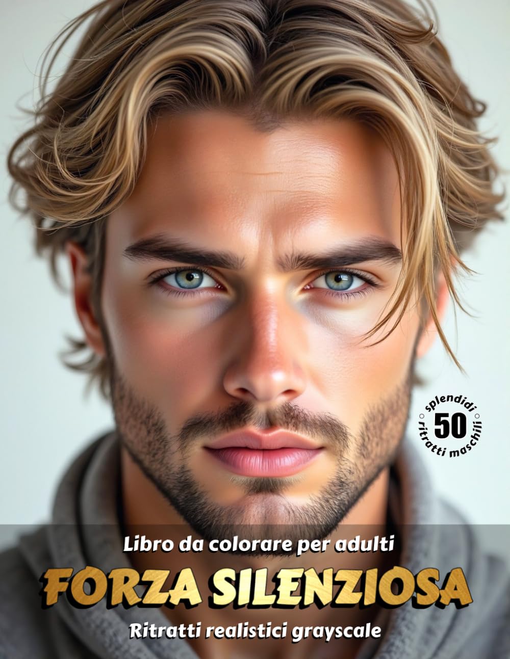 FORZA SILENZIOSA – Libro da colorare per Adulti | Ritratti realistici Maschili in scala di grigi | per Relax, Creatività Consapevole: Edizione italiana (Avventure colorate)