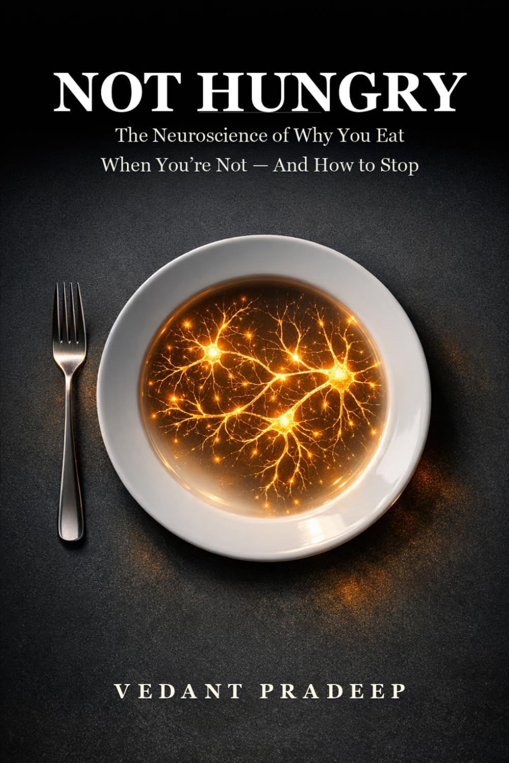 Not Hungry: The Neuroscience of Why You Eat When You’re Not — And How to Stop