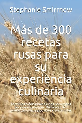 Más de 300 recetas rusas para su experiencia culinaria Fórmulas tradicionales rusas para todas las preocupaciones. Deliciosas, sin complicaciones,